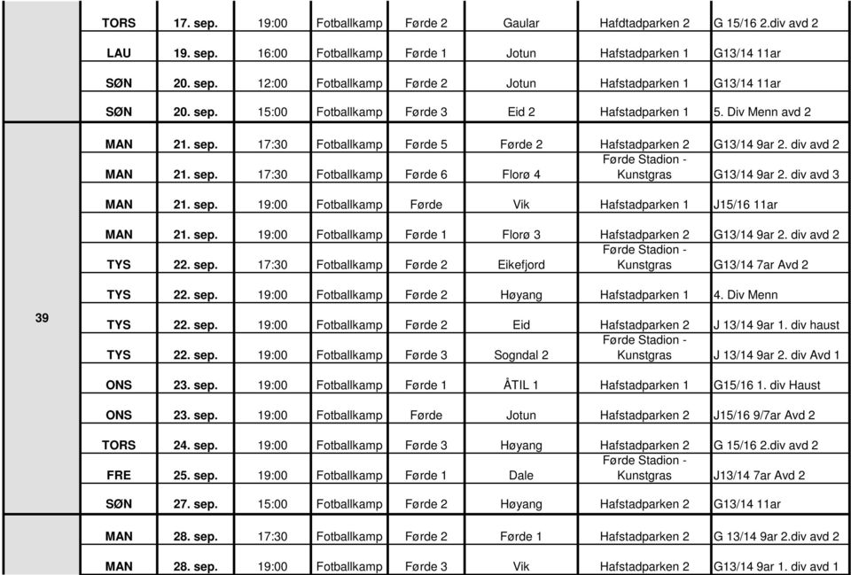 div avd 3 MAN 21. sep. 19:00 Fotballkamp Førde Vik Hafstadparken 1 J15/16 11ar MAN 21. sep. 19:00 Fotballkamp Førde 1 Florø 3 Hafstadparken 2 G13/14 9ar 2. div avd 2 TYS 22. sep. 17:30 Fotballkamp Førde 2 Eikefjord TYS 22.