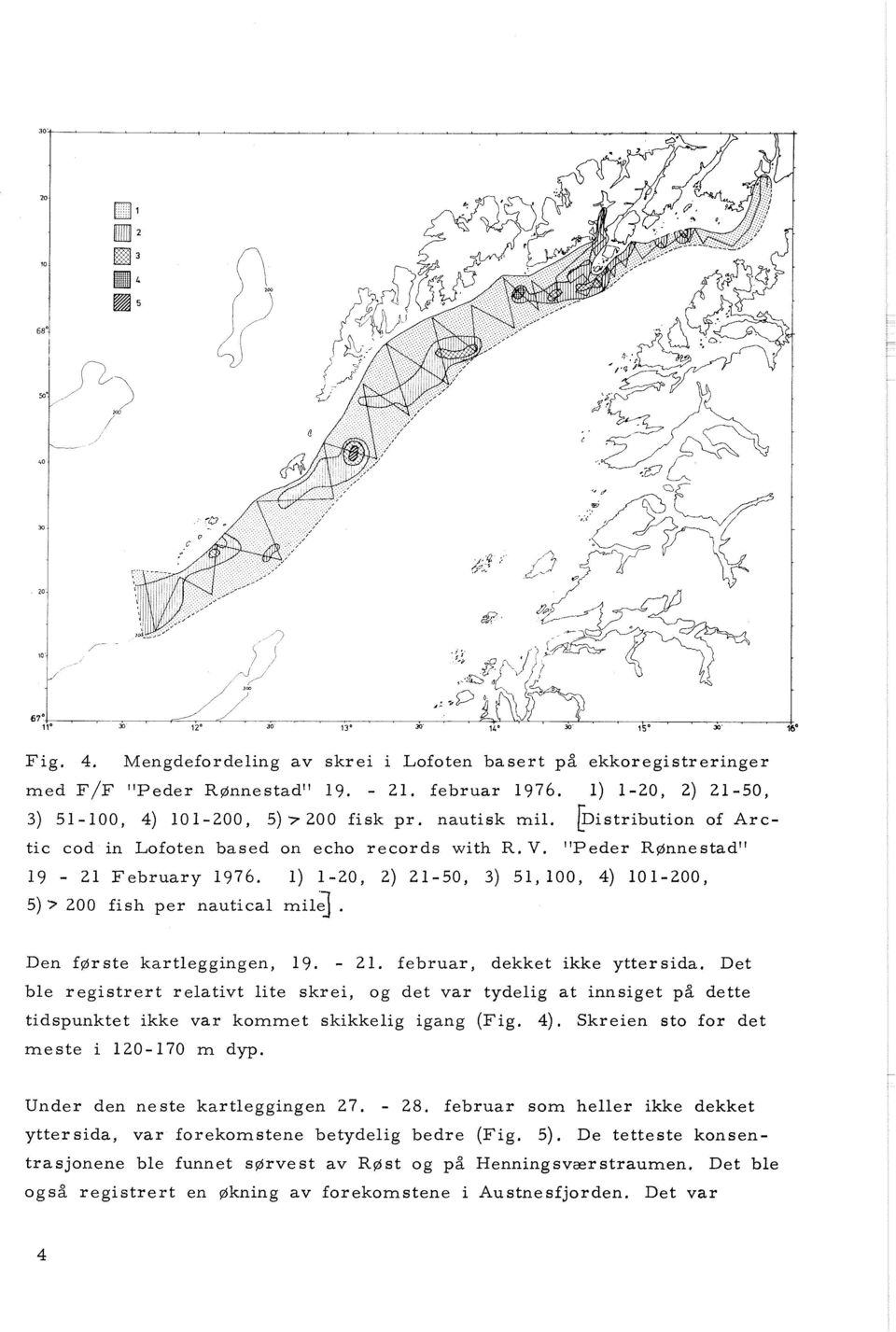 Den første kartleggingen, 19. - 21. februar, dekket ikke yttersida. Det ble registrert relativt lite skrei, og det var tydelig at innsiget på dette tidspunktet ikke var kommet skikkelig igang (Fig.