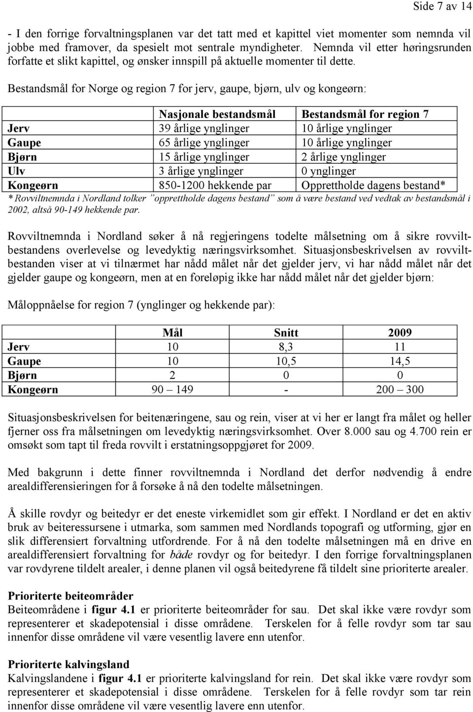 Bestandsmål for Norge og region 7 for jerv, gaupe, bjørn, ulv og kongeørn: Nasjonale bestandsmål Bestandsmål for region 7 Jerv 39 årlige ynglinger 10 årlige ynglinger Gaupe 65 årlige ynglinger 10