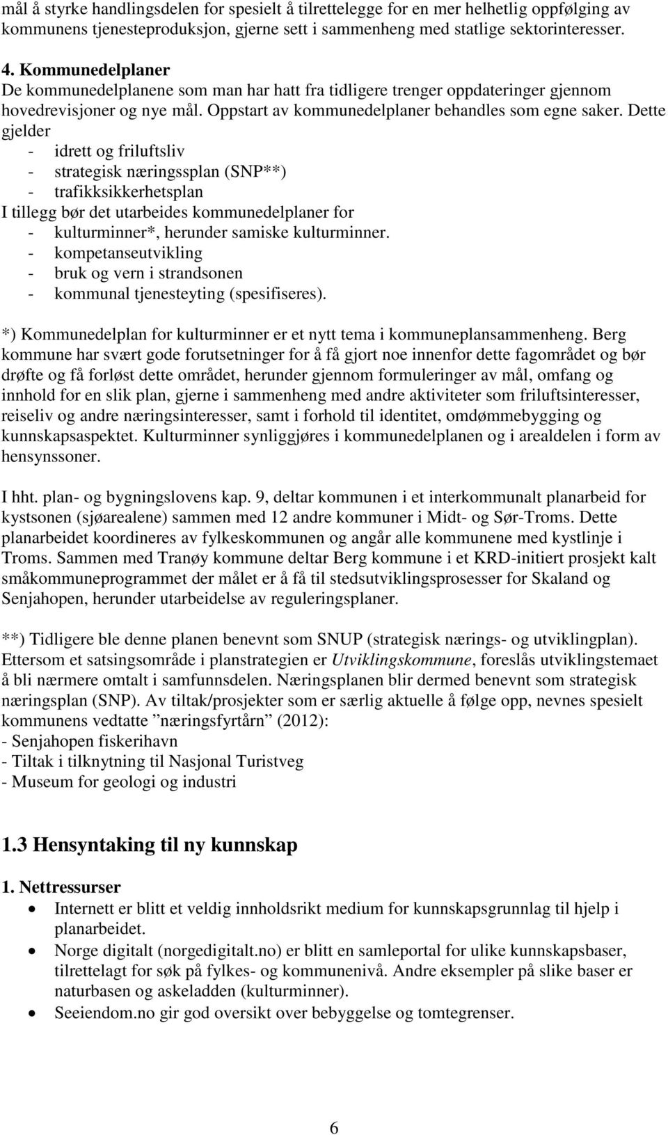 Dette gjelder - idrett og friluftsliv - strategisk næringssplan (SNP**) - trafikksikkerhetsplan I tillegg bør det utarbeides kommunedelplaner for - kulturminner*, herunder samiske kulturminner.