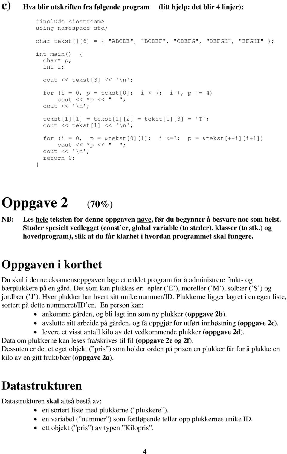 (i = 0, p = &tekst[0][1]; i <=3; p = &tekst[++i][i+1]) cout << *p << " "; cout << '\n'; return 0; Oppgave 2 (70%) NB: Les hele teksten for denne oppgaven nøye, før du begynner å besvare noe som helst.