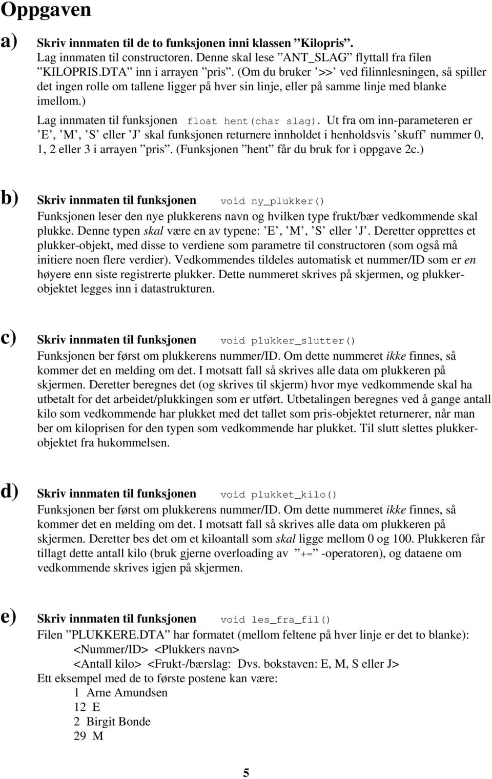 Ut fra om inn-parameteren er E, M, S eller J skal funksjonen returnere innholdet i henholdsvis skuff nummer 0, 1, 2 eller 3 i arrayen pris. (Funksjonen hent får du bruk for i oppgave 2c.