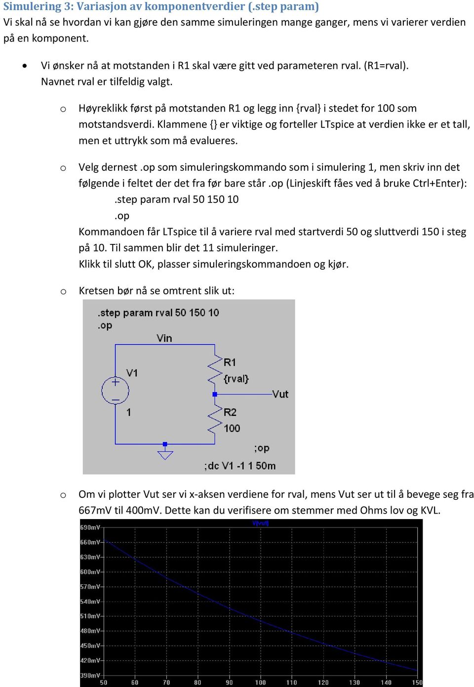 Klammene {} er viktige g frteller LTspice at verdien ikke er et tall, men et uttrykk sm må evalueres. Velg dernest.