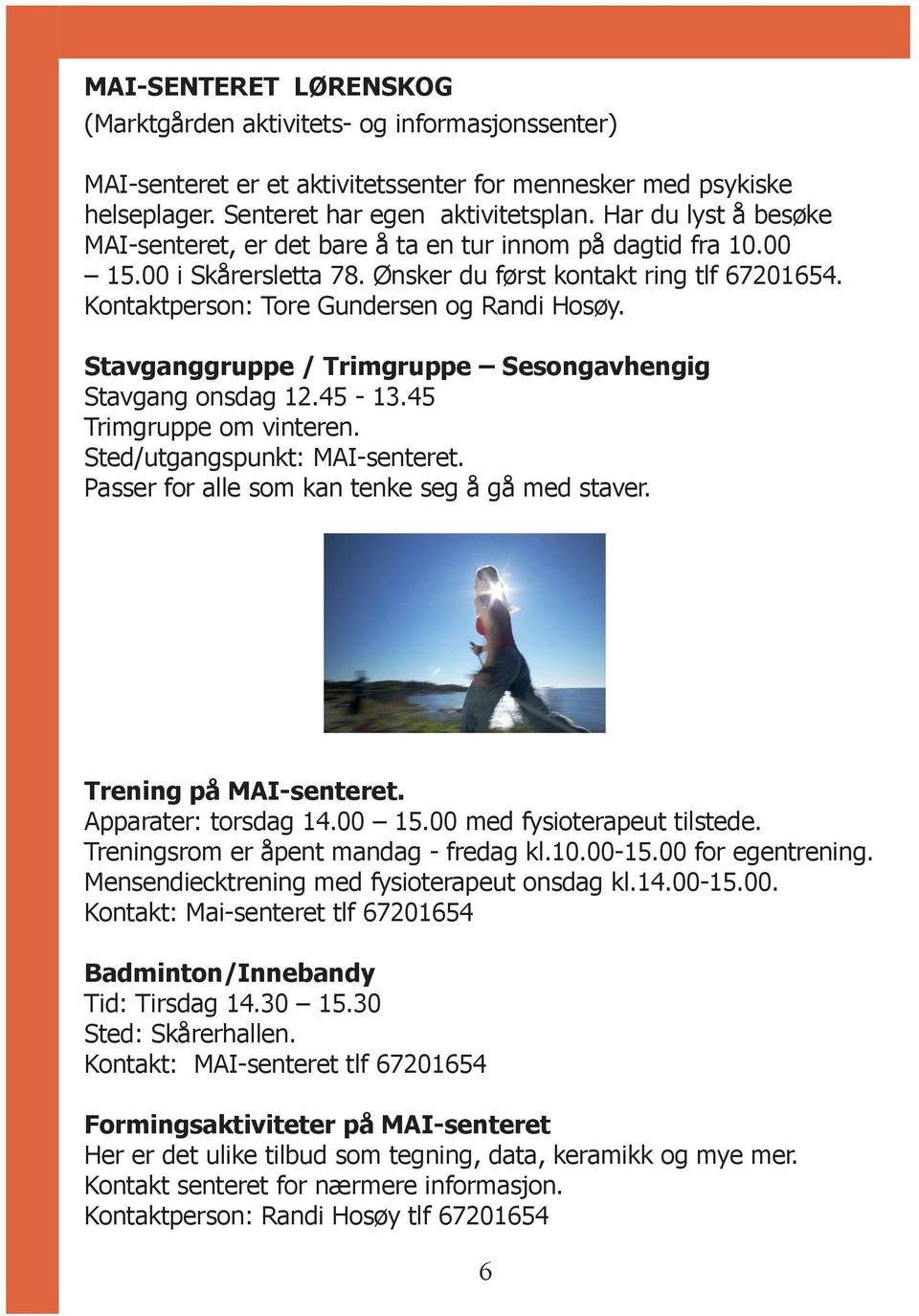 Stavganggruppe / Trimgruppe Sesongavhengig Stavgang onsdag 12.45-13.45 Trimgruppe om vinteren. Sted/utgangspunkt: MAI-senteret. Passer for alle som kan tenke seg å gå med staver.