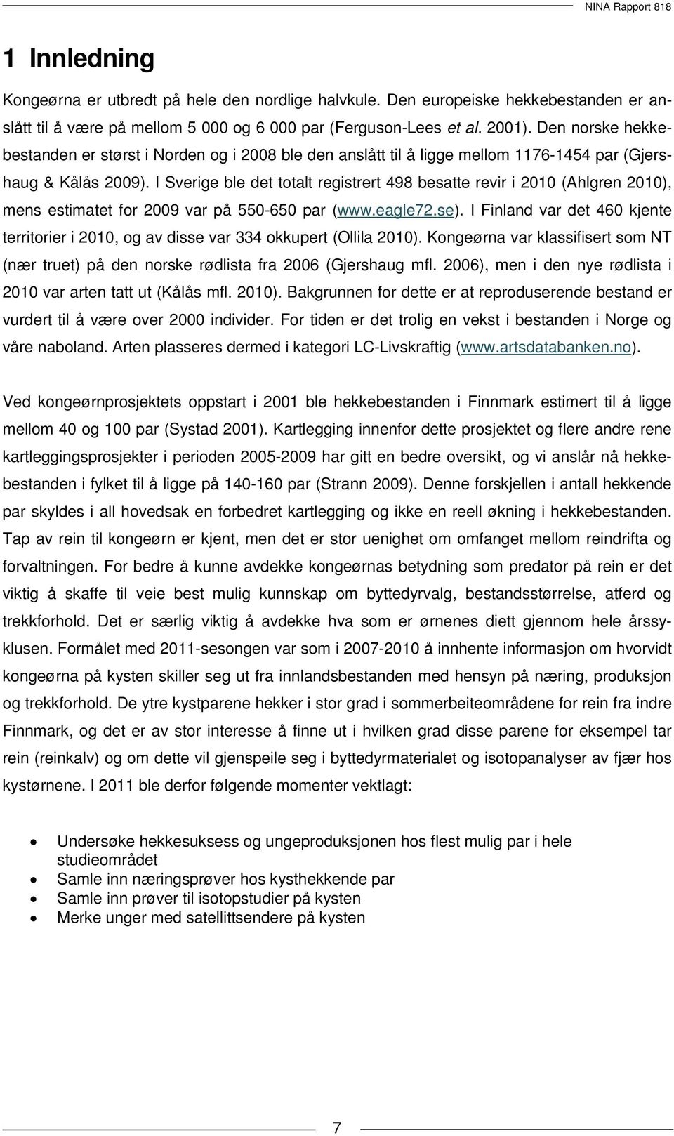 I Sverige ble det totalt registrert 498 besatte revir i 2010 (Ahlgren 2010), mens estimatet for 2009 var på 550-650 par (www.eagle72.se).