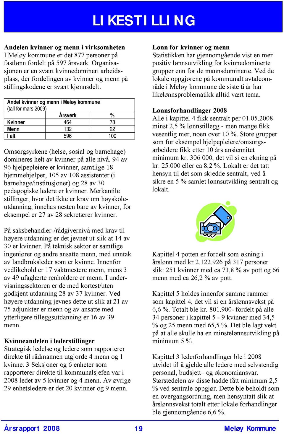 Andel kvinner og menn i Meløy kommune (tall for mars 2009) Årsverk % Kvinner 464 78 Menn 132 22 I alt 596 100 Omsorgsyrkene (helse, sosial og barnehage) domineres helt av kvinner på alle nivå.