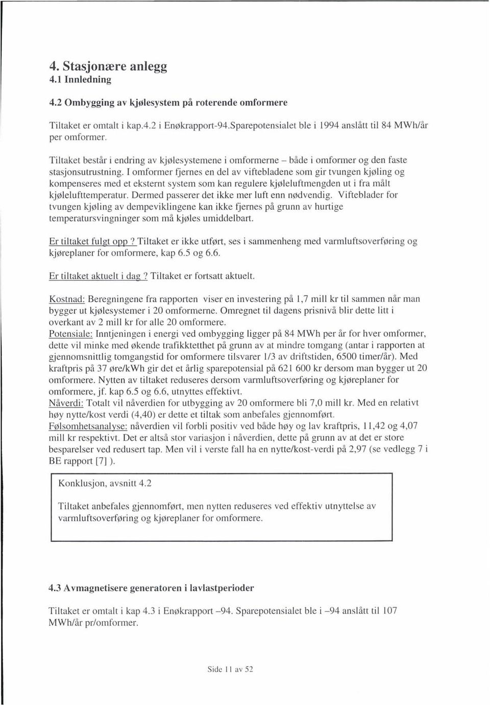 I omformer fjernes en del av viftebladene som gir tvungen kjøling og kompenseres med et eksternt system som kan regulere kjøleluftmengden ut i fra målt kjølelufttemperatur.