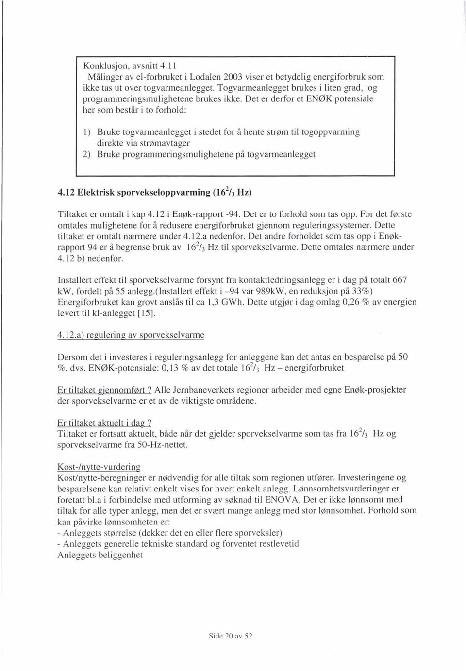 Det er derfor et ENØK potensiale her som består i to forhold: 1) Bruke togvarmeanlegget i stedet for å hente strøm til togoppvarming direkte via strømavtager 2) Bruke programmeringsmulighetene på