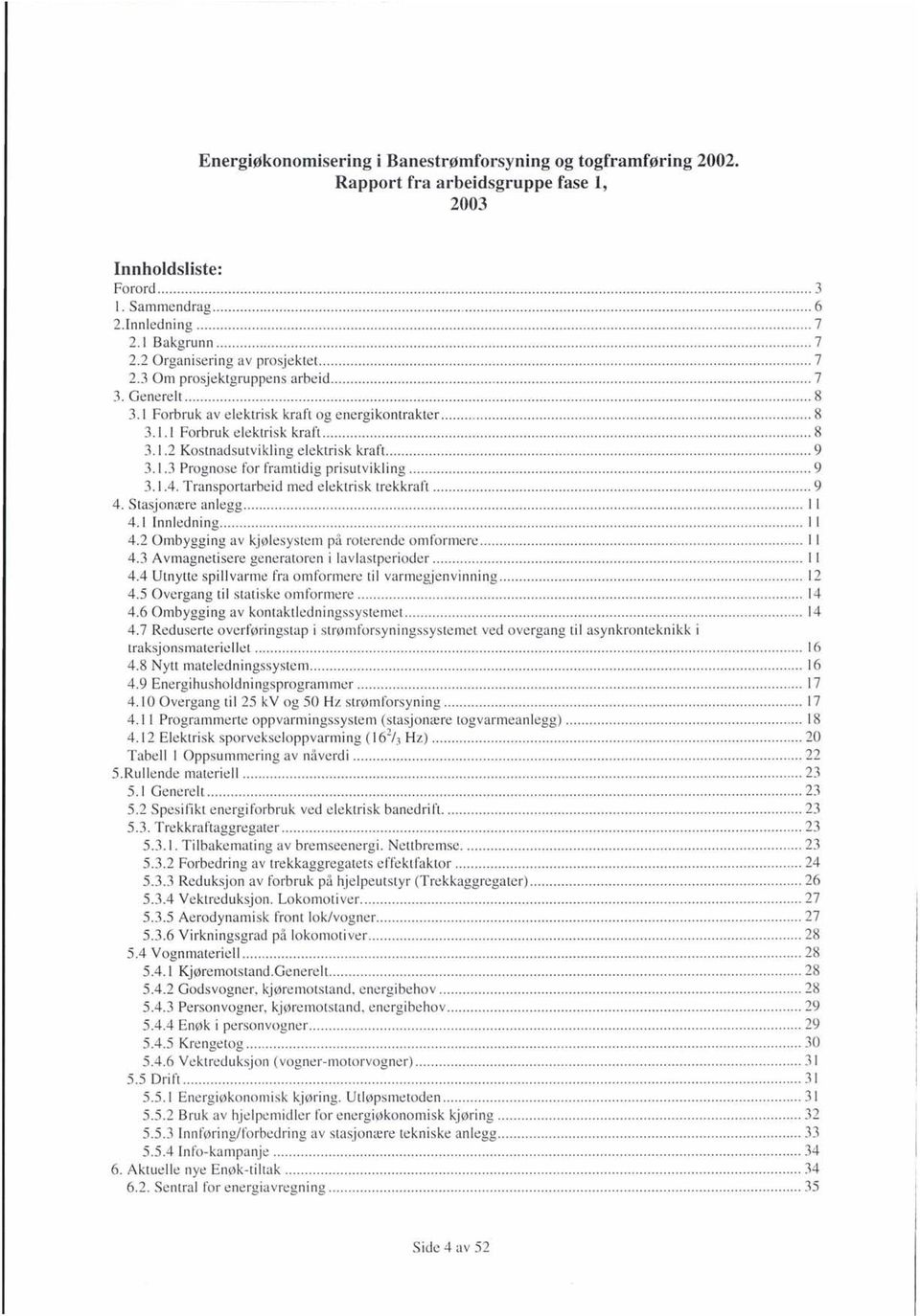 1 Forbruk av elektrisk kraft og energikontrakter...... 8 3.1.1 Forbruk elektrisk kraft... 8 3.1.2 Kostnadsutvikling elektrisk kraft.... 9 3.1.3 Prognose for framtidig prisutvikling...... 9 3.1.4.