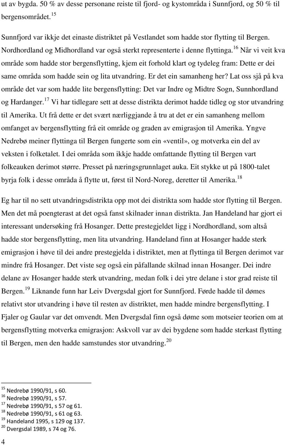 16 Når vi veit kva område som hadde stor bergensflytting, kjem eit forhold klart og tydeleg fram: Dette er dei same områda som hadde sein og lita utvandring. Er det ein samanheng her?