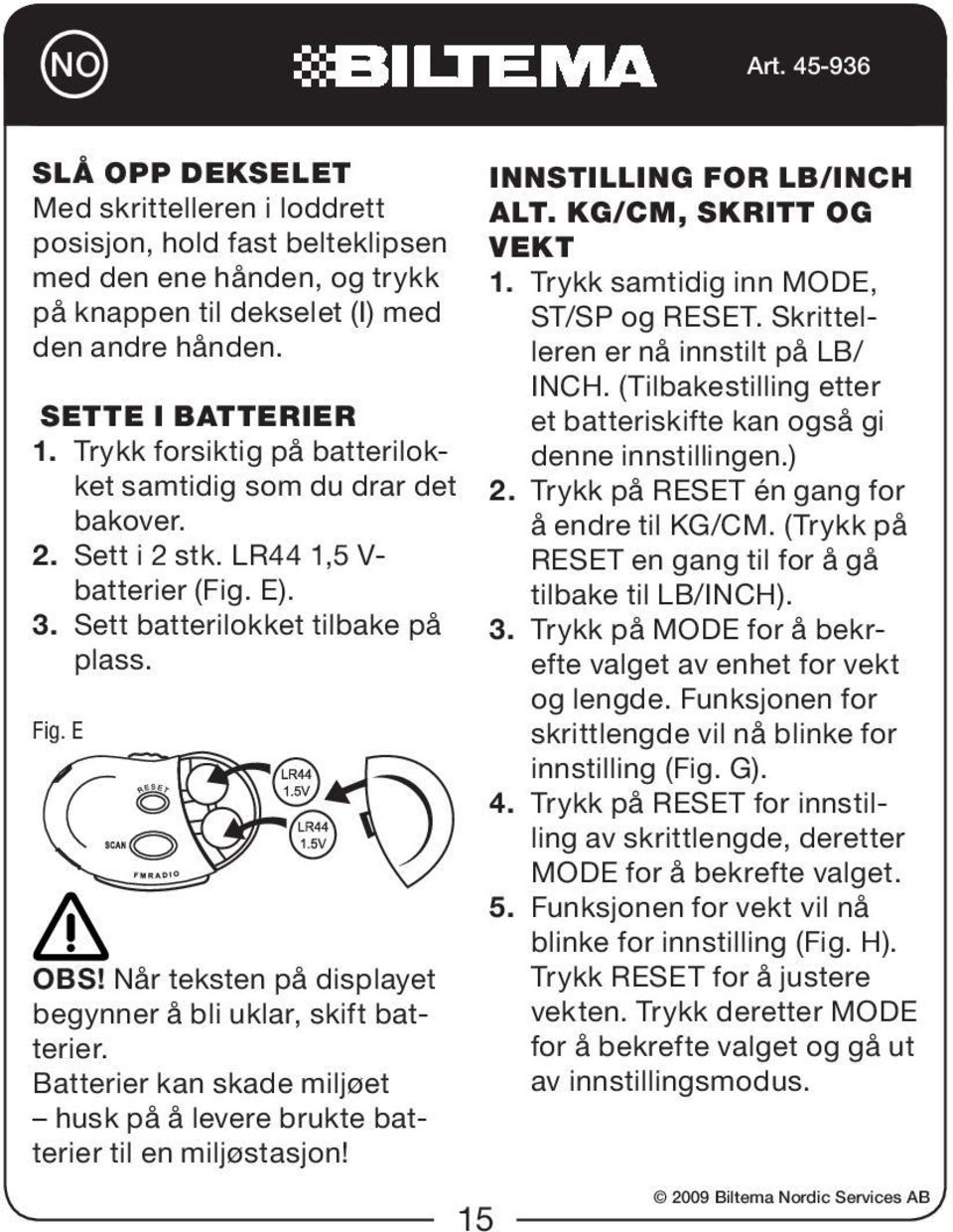 Når teksten på displayet begynner å bli uklar, skift batterier. Batterier kan skade miljøet husk på å levere brukte batterier til en miljøstasjon! Innstilling for lb/inch alt. kg/cm, skritt og vekt 1.