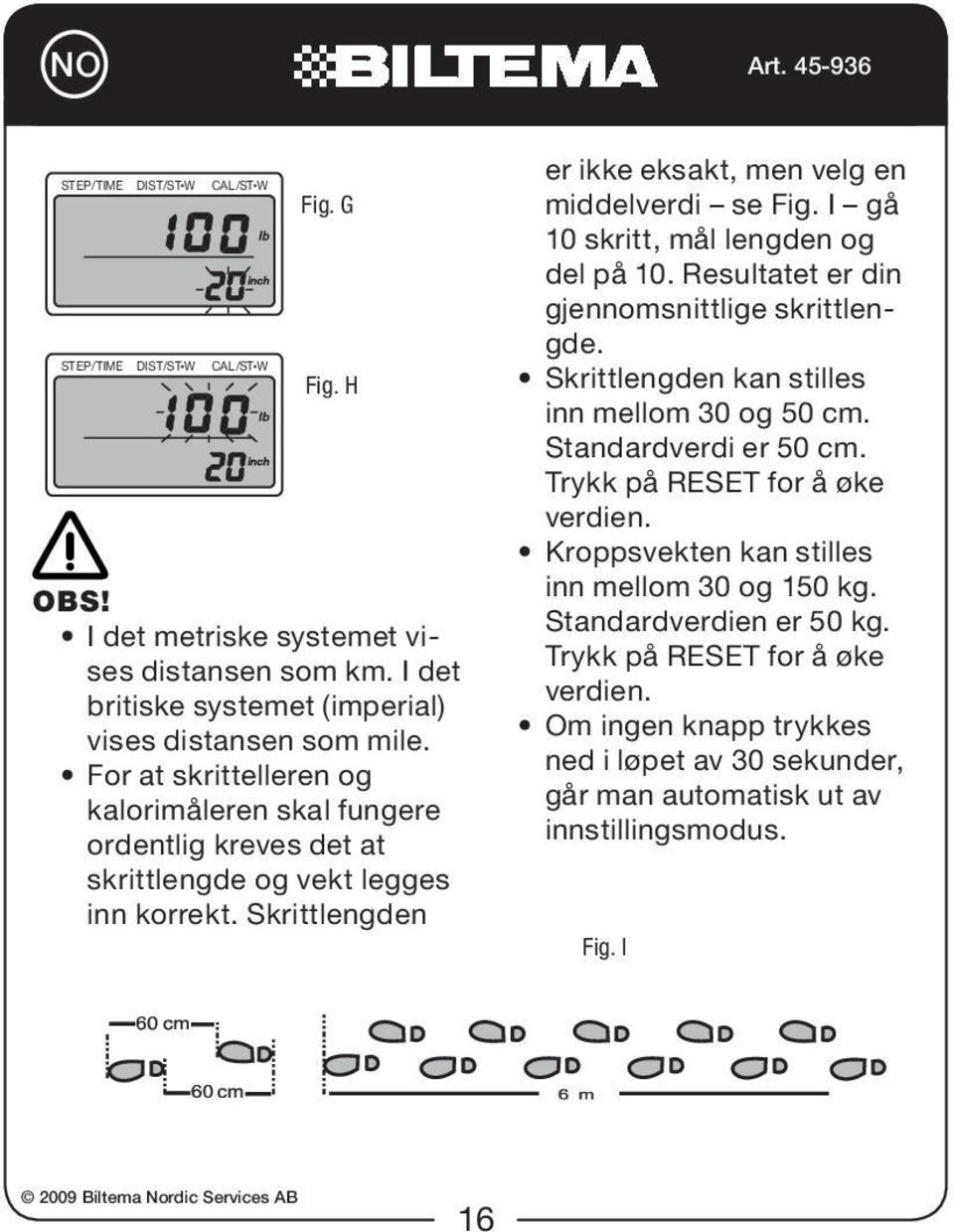 I gå 10 skritt, mål lengden og del på 10. Resultatet er din gjennomsnittlige skrittlengde. Skrittlengden kan stilles inn mellom 30 og 50 cm. Standardverdi er 50 cm.