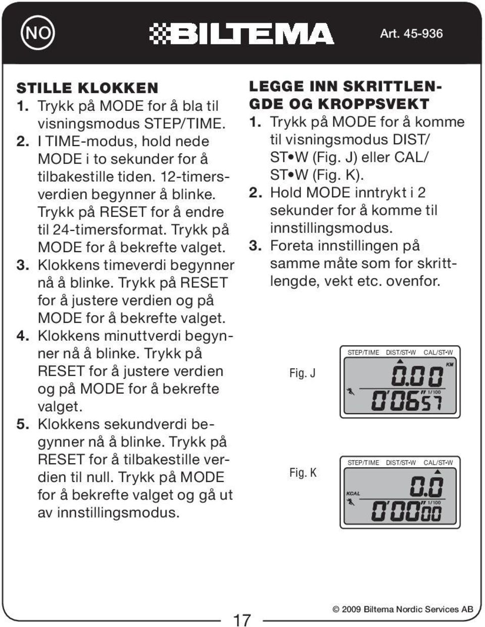 4. Klokkens minuttverdi begynner nå å blinke. Trykk på RESET for å justere verdien og på MODE for å bekrefte valget. 5. Klokkens sekundverdi begynner nå å blinke.