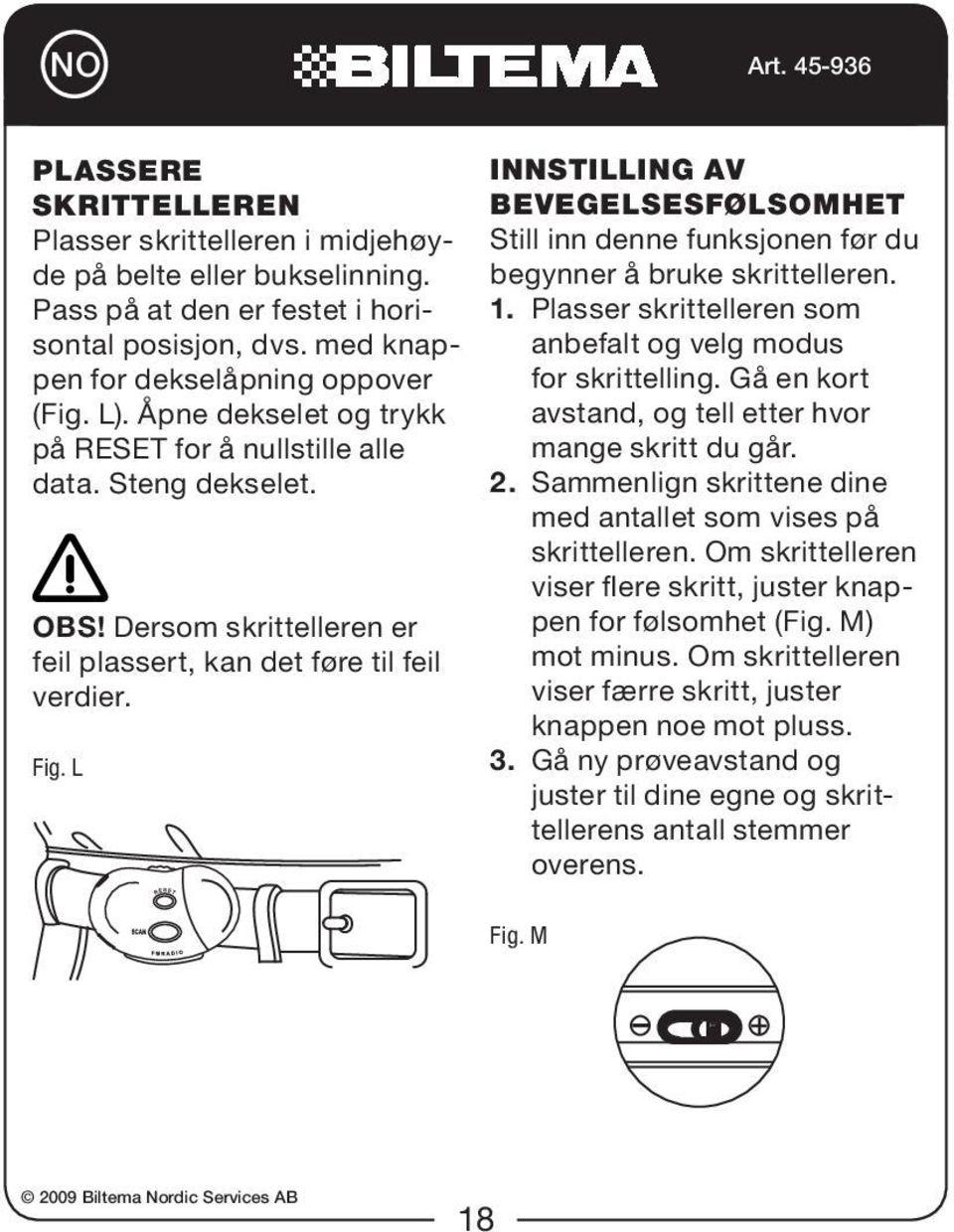 L Innstilling av bevegelsesfølsomhet Still inn denne funksjonen før du begynner å bruke skrittelleren. 1. Plasser skrittelleren som anbefalt og velg modus for skrittelling.