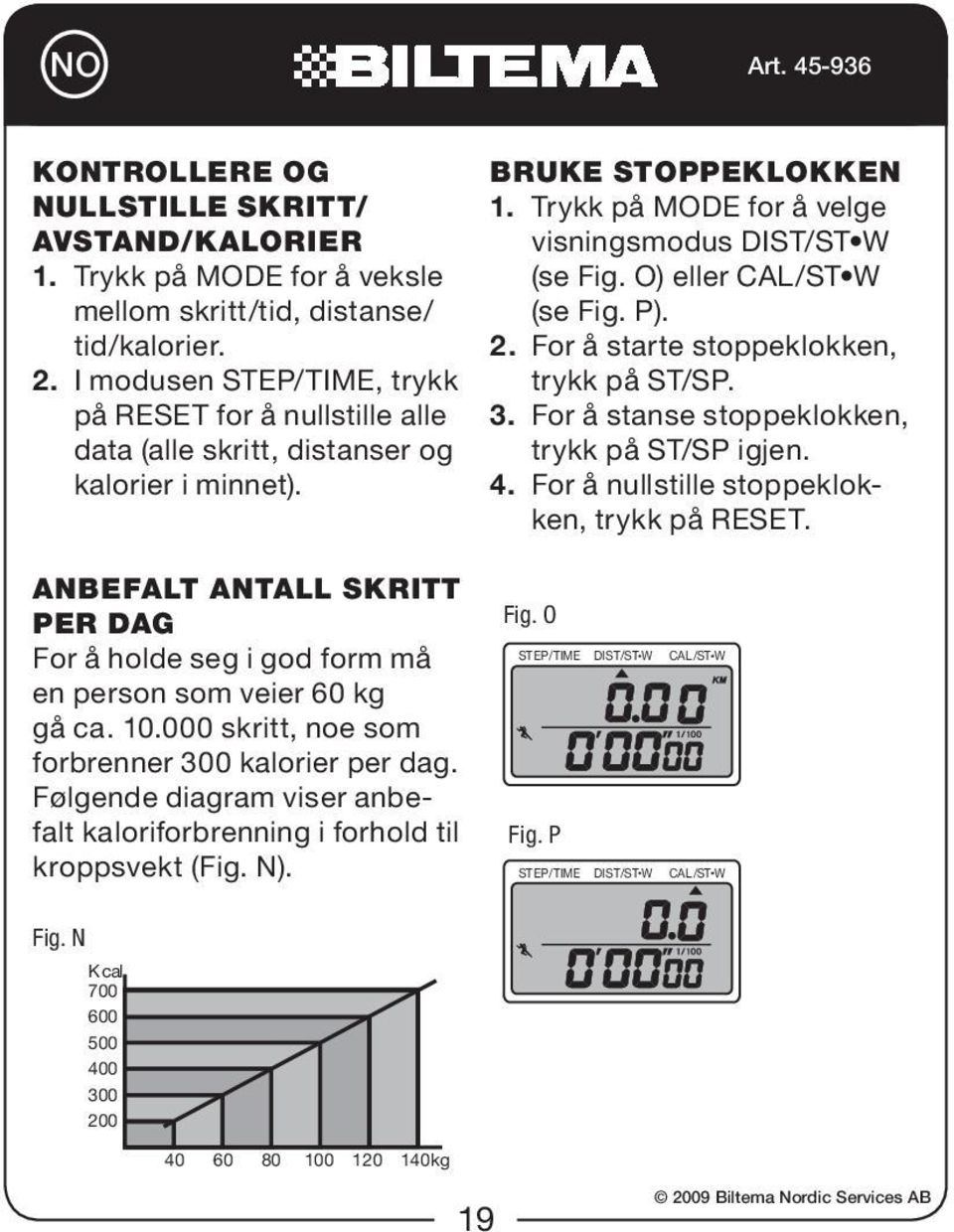 O) eller CAL/ST W (se Fig. P). 2. For å starte stoppeklokken, trykk på ST/SP. 3. For å stanse stoppeklokken, trykk på ST/SP igjen. 4. For å nullstille stoppeklokken, trykk på RESET.