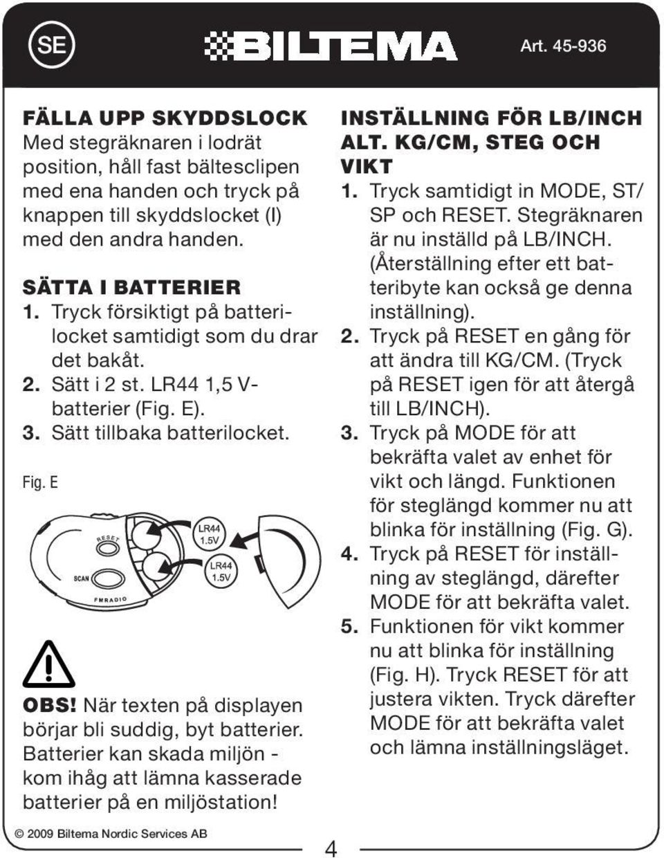 När texten på displayen börjar bli suddig, byt batterier. Batterier kan skada miljön - kom ihåg att lämna kasserade batterier på en miljöstation! Inställning för lb/inch alt. kg/cm, steg och vikt 1.