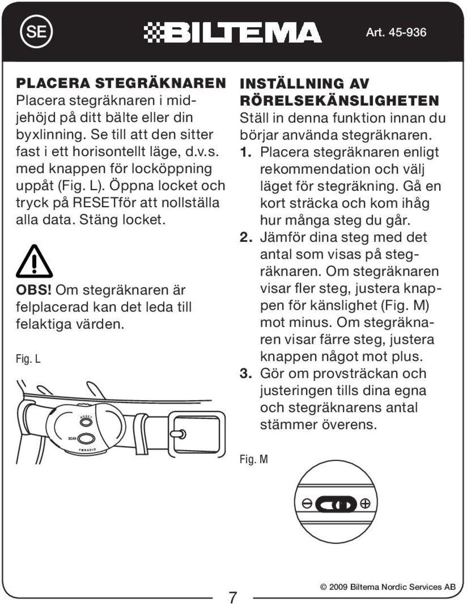 L Inställning av rörelsekänsligheten Ställ in denna funktion innan du börjar använda stegräknaren. 1. Placera stegräknaren enligt rekommendation och välj läget för stegräkning.