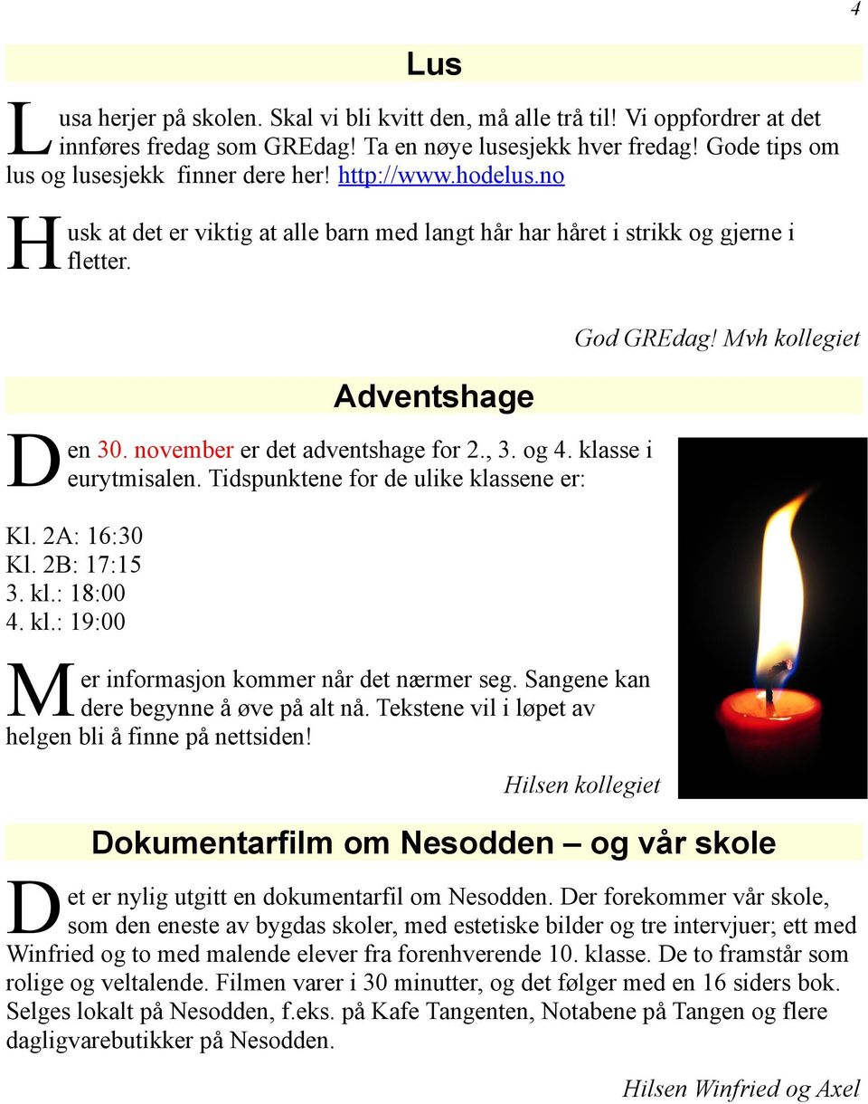 Tidspunktene for de ulike klassene er: Kl. 2A: 16:30 Kl. 2B: 17:15 3. kl.: 18:00 4. kl.: 19:00 M er informasjon kommer når det nærmer seg. Sangene kan dere begynne å øve på alt nå.