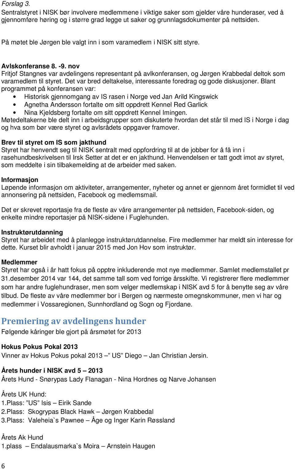 nov Fritjof Stangnes var avdelingens representant på avlkonferansen, og Jørgen Krabbedal deltok som varamedlem til styret. Det var bred deltakelse, interessante foredrag og gode diskusjoner.