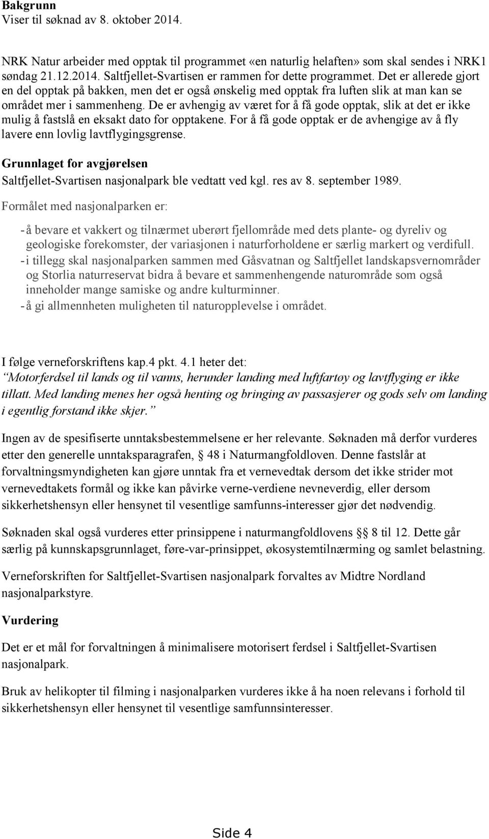 De er avhengig av været for å få gode opptak, slik at det er ikke mulig å fastslå en eksakt dato for opptakene. For å få gode opptak er de avhengige av å fly lavere enn lovlig lavtflygingsgrense.