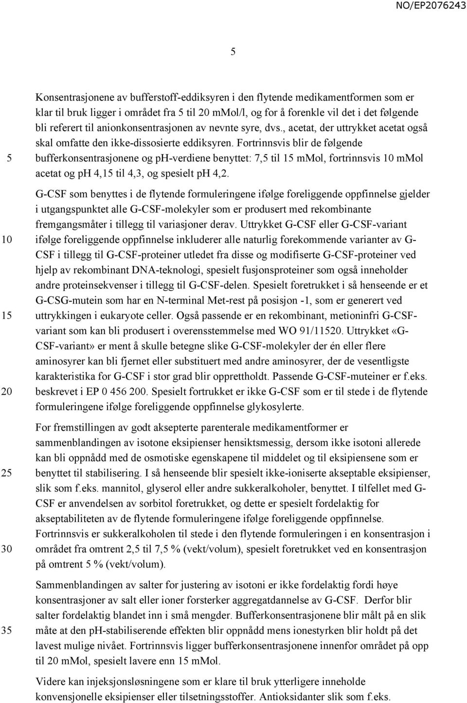 Fortrinnsvis blir de følgende bufferkonsentrasjonene og ph-verdiene benyttet: 7, til 1 mmol, fortrinnsvis mmol acetat og ph 4,1 til 4,3, og spesielt ph 4,2.