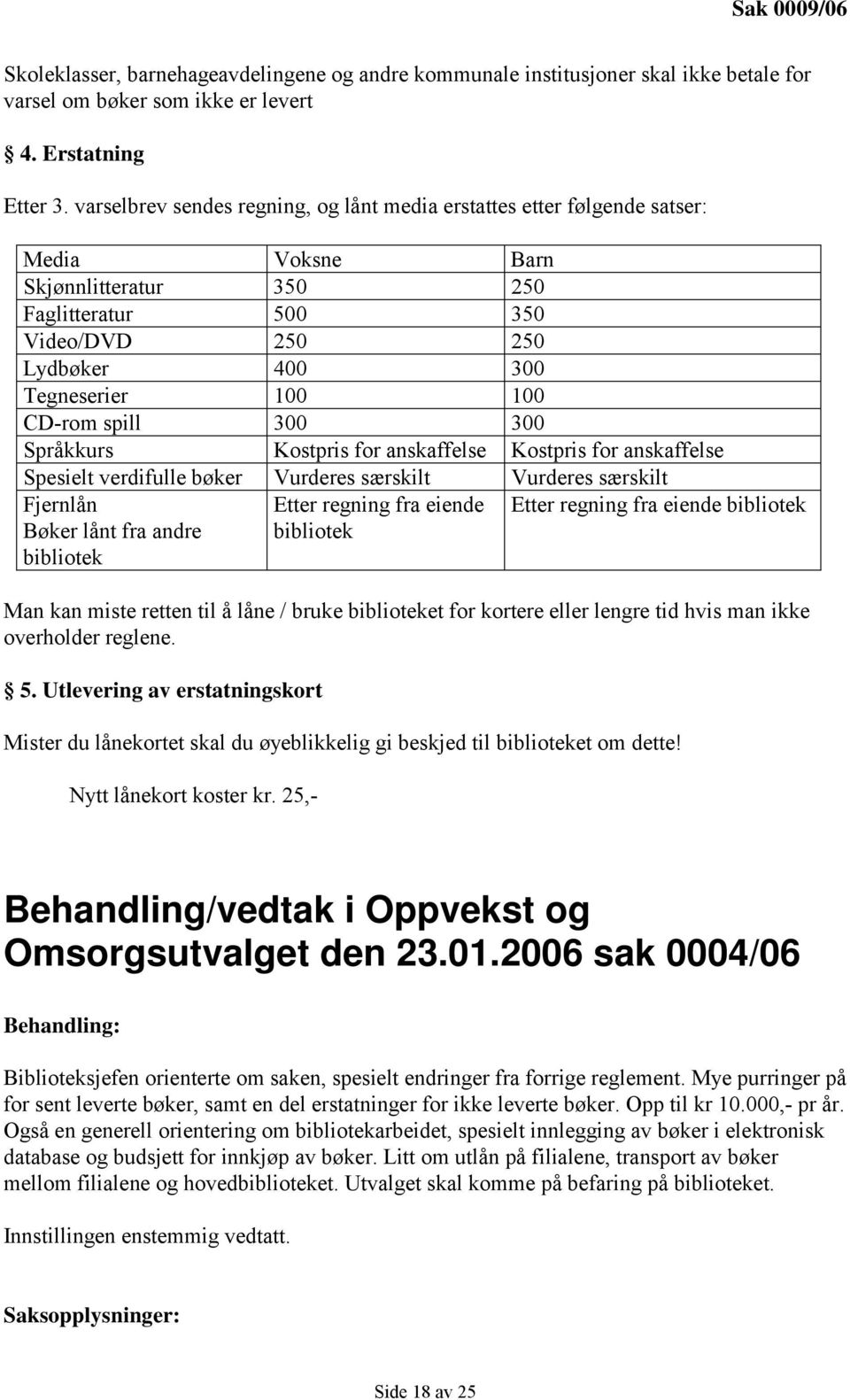 CD-rom spill 300 300 Språkkurs Kostpris for anskaffelse Kostpris for anskaffelse Spesielt verdifulle bøker Vurderes særskilt Vurderes særskilt Fjernlån Bøker lånt fra andre bibliotek Etter regning