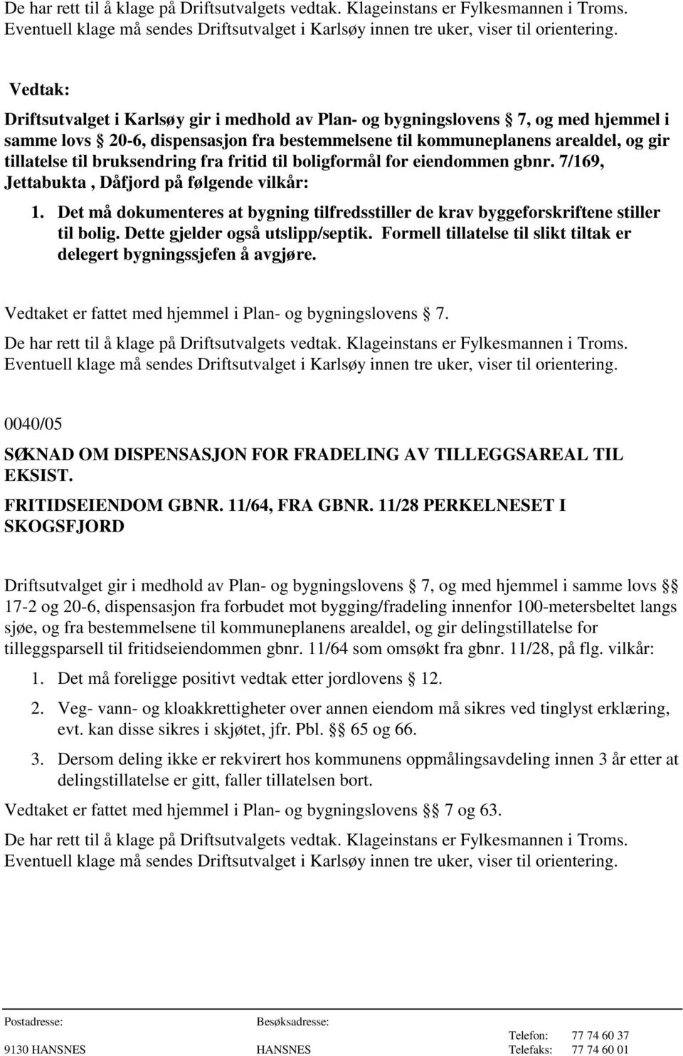 Formell tillatelse til slikt tiltak er delegert bygningssjefen å avgjøre. Vedtaket er fattet med hjemmel i Plan- og bygningslovens 7.