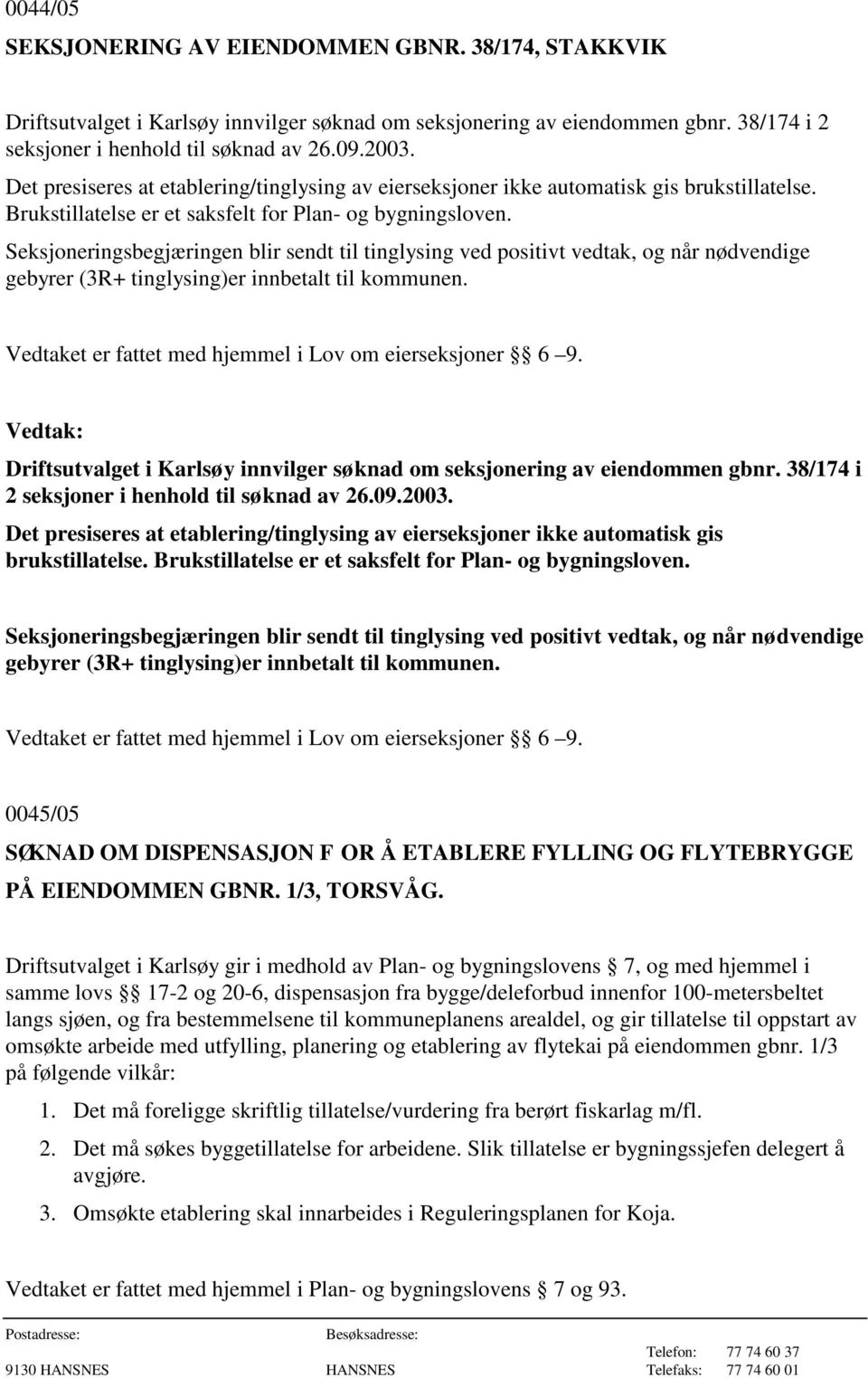 Seksjoneringsbegjæringen blir sendt til tinglysing ved positivt vedtak, og når nødvendige gebyrer (3R+ tinglysing)er innbetalt til kommunen. Vedtaket er fattet med hjemmel i Lov om eierseksjoner 6 9.