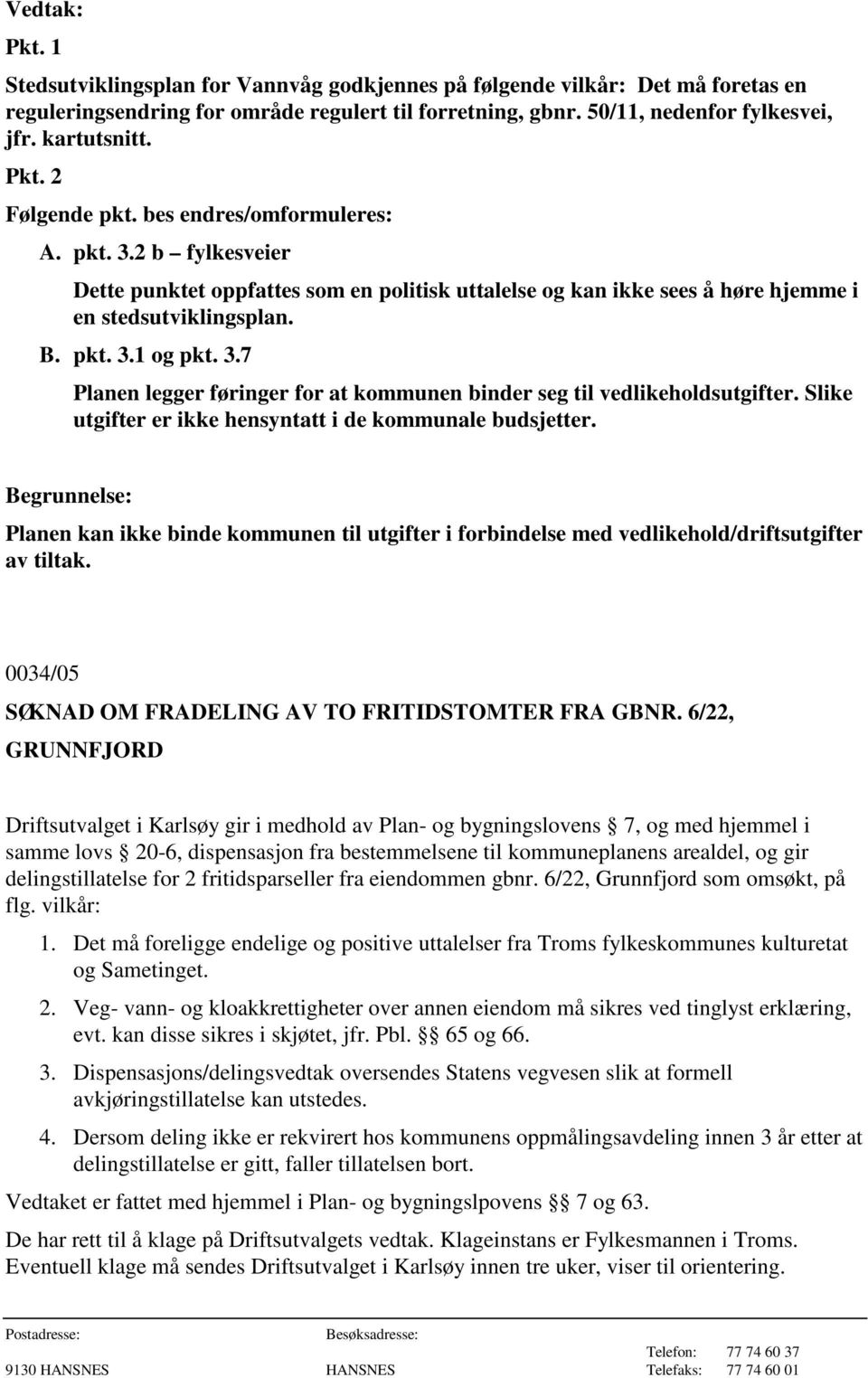 Slike utgifter er ikke hensyntatt i de kommunale budsjetter. Begrunnelse: Planen kan ikke binde kommunen til utgifter i forbindelse med vedlikehold/driftsutgifter av tiltak.