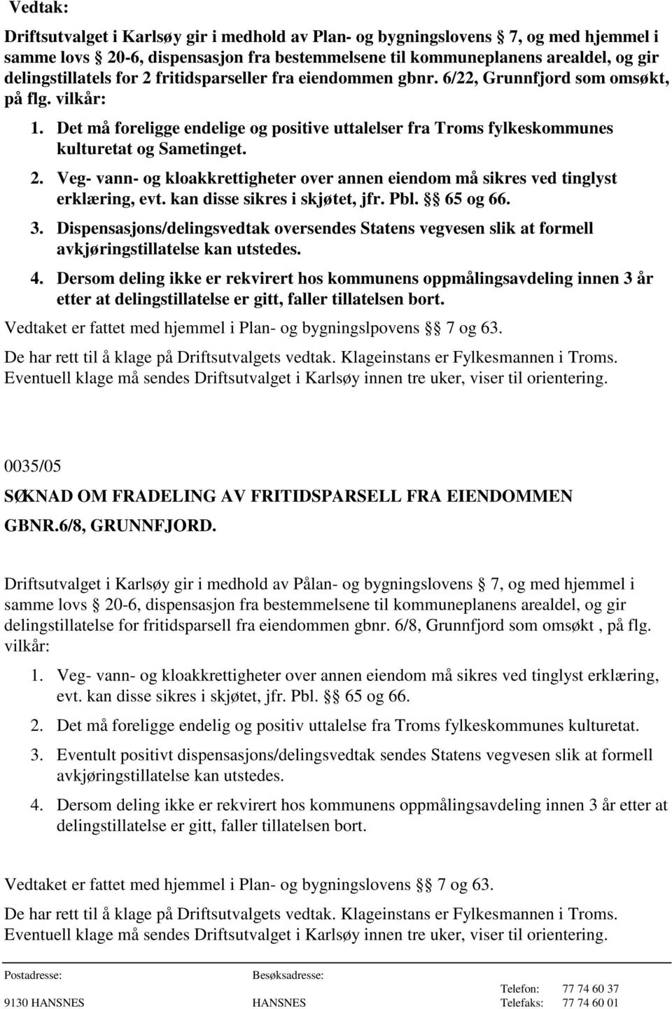 kan disse sikres i skjøtet, jfr. Pbl. 65 og 66. 3. Dispensasjons/delingsvedtak oversendes Statens vegvesen slik at formell avkjøringstillatelse kan utstedes. 4.