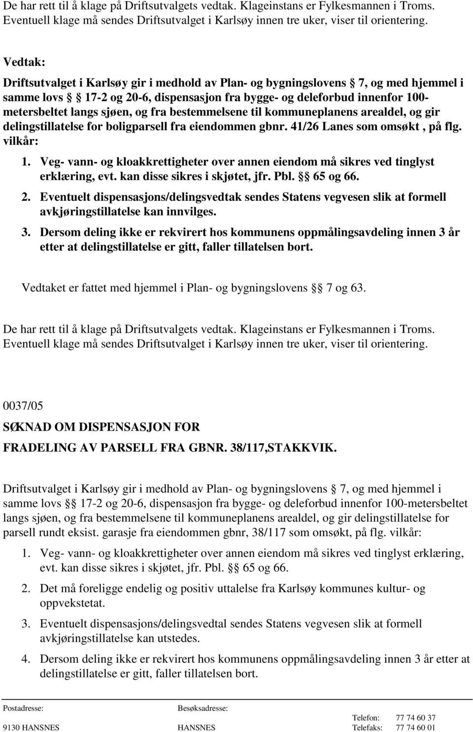 Eventuelt dispensasjons/delingsvedtak sendes Statens vegvesen slik at formell avkjøringstillatelse kan innvilges. 3.