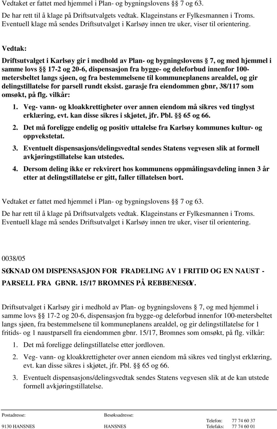 Pbl. 65 og 66. 2. Det må foreligge endelig og positiv uttalelse fra Karlsøy kommunes kultur- og oppvekstetat. 3.