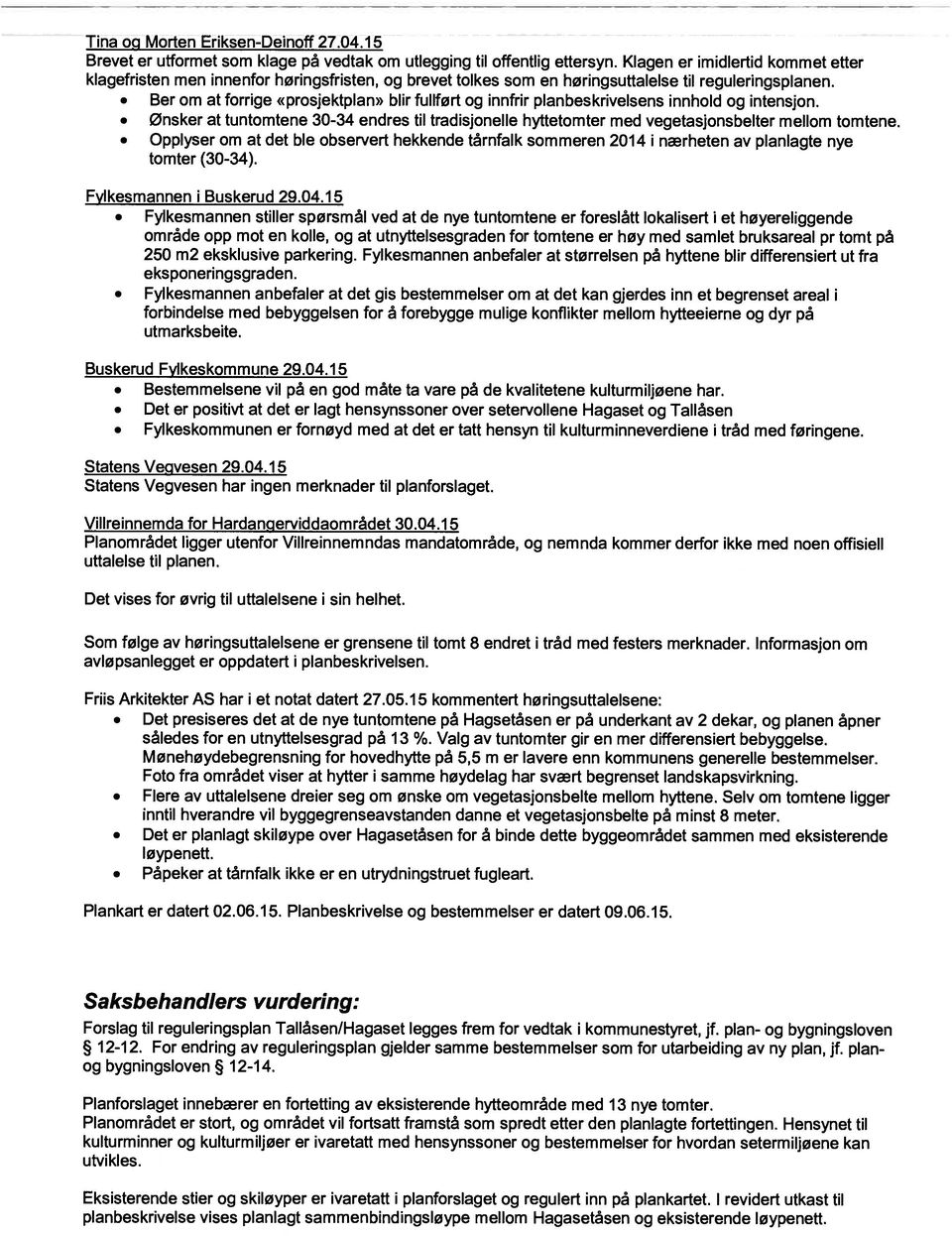 Ber om at forrige «prosjektplan» blir fullført og innfrir planbeskrivelsens innhold og intensjon. ønsker at tuntomtene 30-34 endres til tradisjonelle hyttetomter med vegetasjonsbelter mellom tomtene.