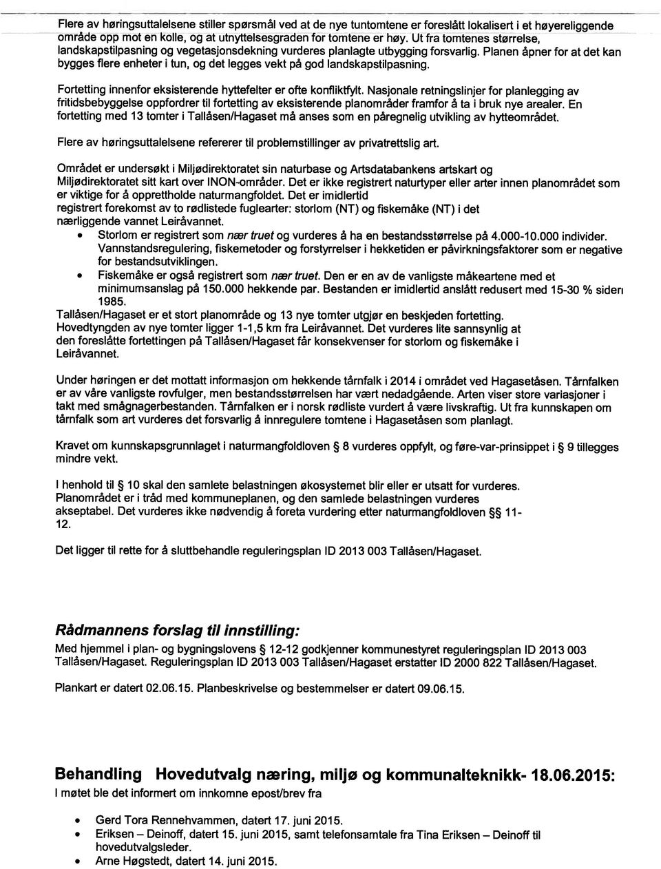 Planen åpner for at det kan bygges flere enheter i tun, og det legges vekt på god landskapstilpasning. Fortetting innenfor eksisterende hyttefelter er ofte konfliktfylt.