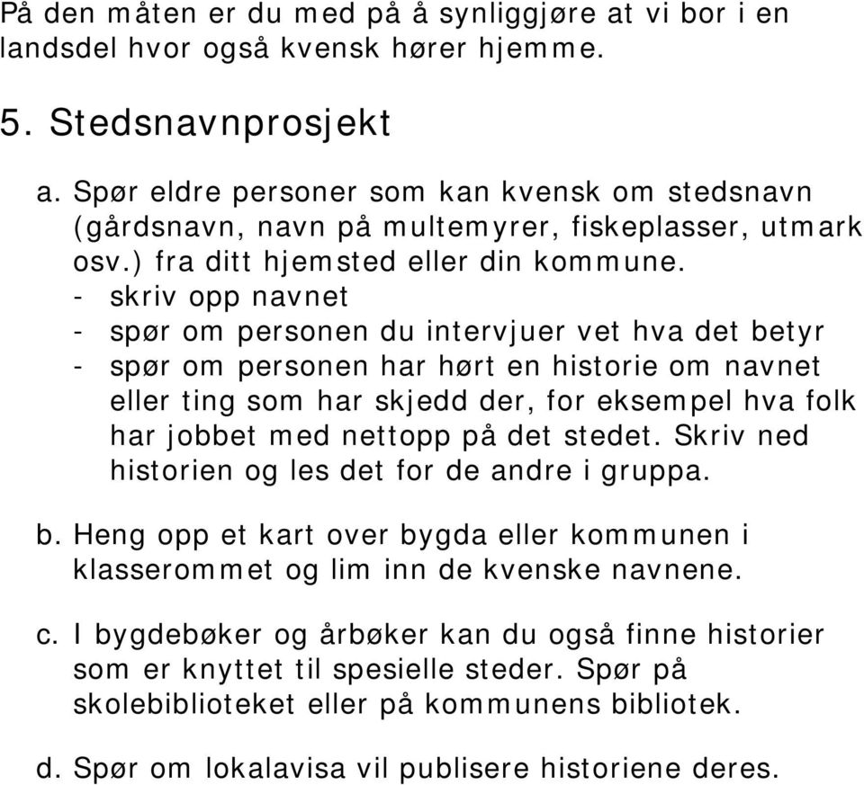 - skriv opp navnet - spør om personen du intervjuer vet hva det betyr - spør om personen har hørt en historie om navnet eller ting som har skjedd der, for eksempel hva folk har jobbet med nettopp på