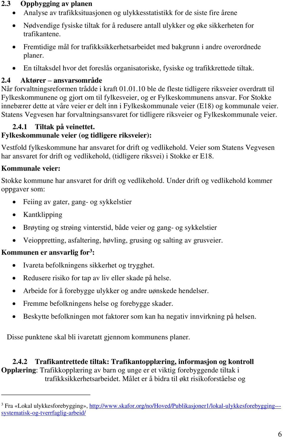 4 Aktører ansvarsområde Når forvaltningsreformen trådde i kraft 01.01.10 ble de fleste tidligere riksveier overdratt til Fylkeskommunene og gjort om til fylkesveier, og er Fylkeskommunens ansvar.