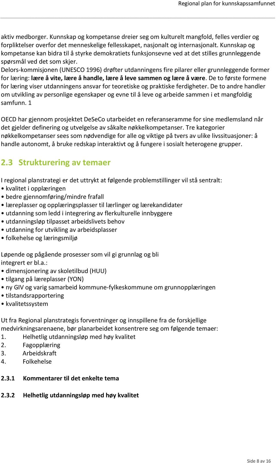 Delors-kommisjonen (UNESCO 1996) drøfter utdanningens fire pilarer eller grunnleggende former for læring: lære å vite, lære å handle, lære å leve sammen og lære å være.