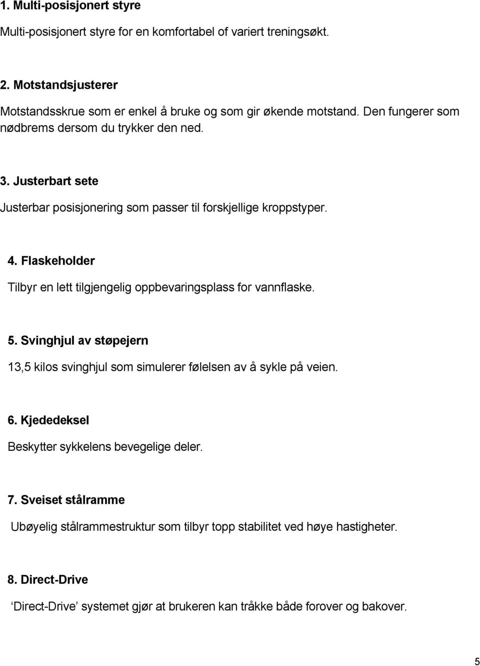 Flaskeholder Tilbyr en lett tilgjengelig oppbevaringsplass for vannflaske. 5. Svinghjul av støpejern 13,5 kilos svinghjul som simulerer følelsen av å sykle på veien. 6.