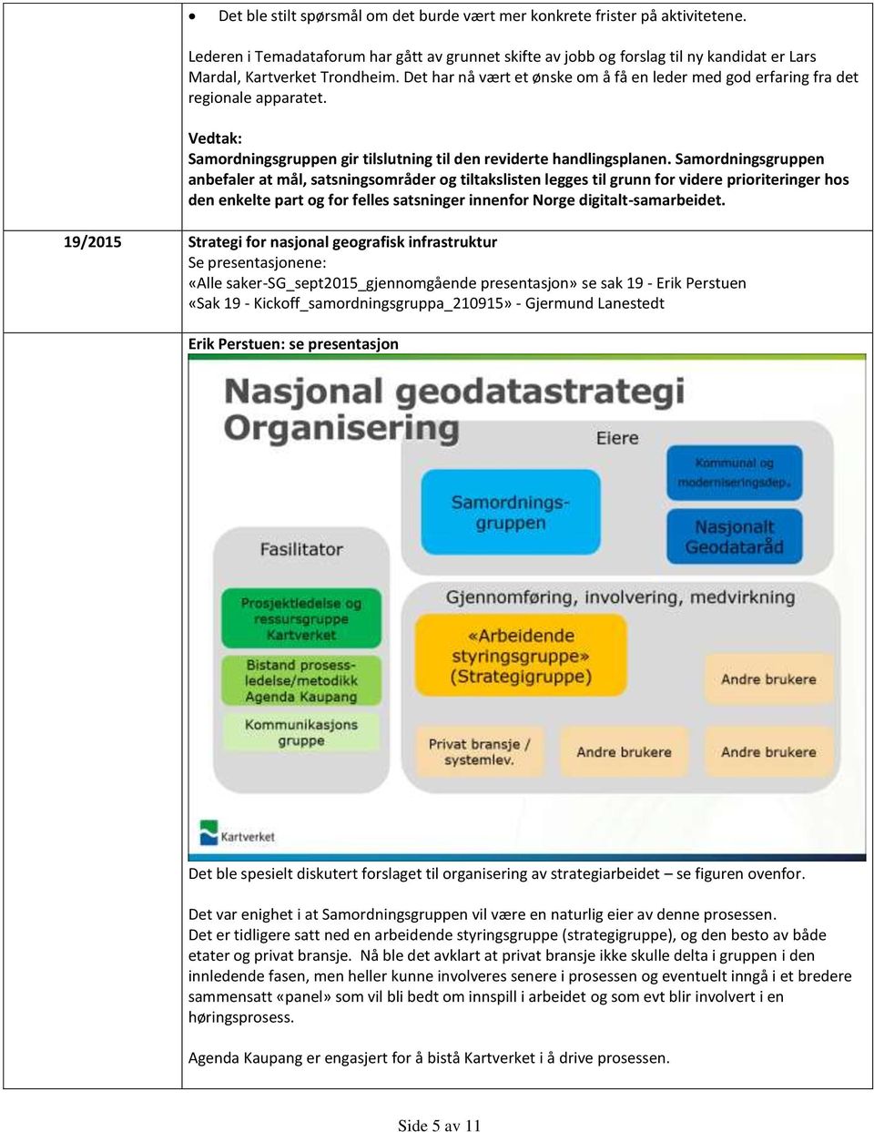 Det har nå vært et ønske om å få en leder med god erfaring fra det regionale apparatet. Vedtak: Samordningsgruppen gir tilslutning til den reviderte handlingsplanen.