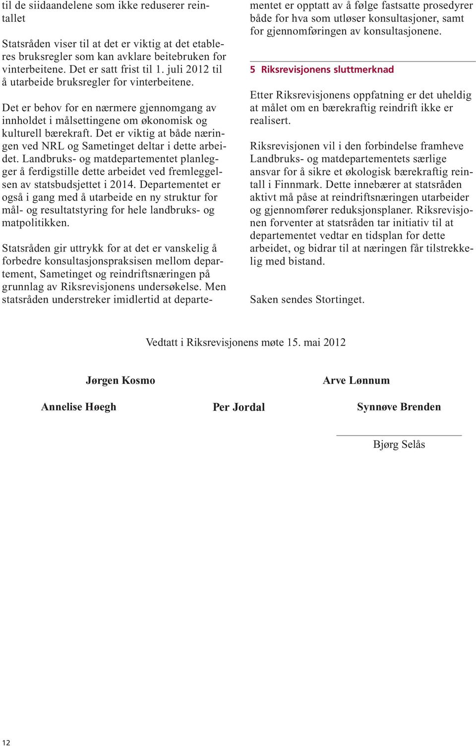 Det er viktig at både næringen ved NRL og Sametinget deltar i dette arbeidet. Landbruks- og matdepartementet planlegger å ferdigstille dette arbeidet ved fremleggelsen av statsbudsjettet i 2014.