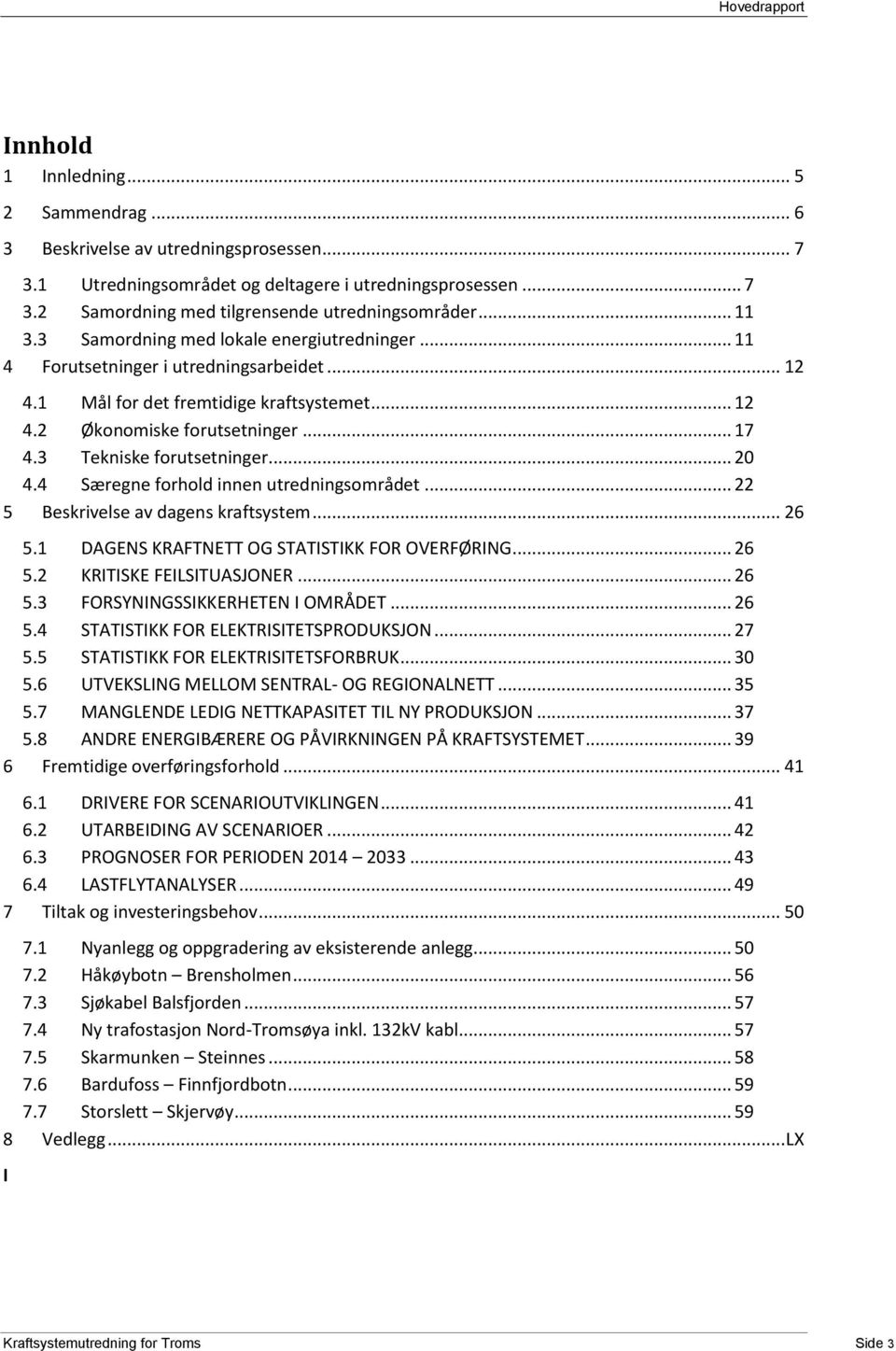 3 Tekniske forutsetninger... 20 4.4 Særegne forhold innen utredningsområdet... 22 5 Beskrivelse av dagens kraftsystem... 26 5.1 DAGENS KRAFTNETT OG STATISTIKK FOR OVERFØRING... 26 5.2 KRITISKE FEILSITUASJONER.