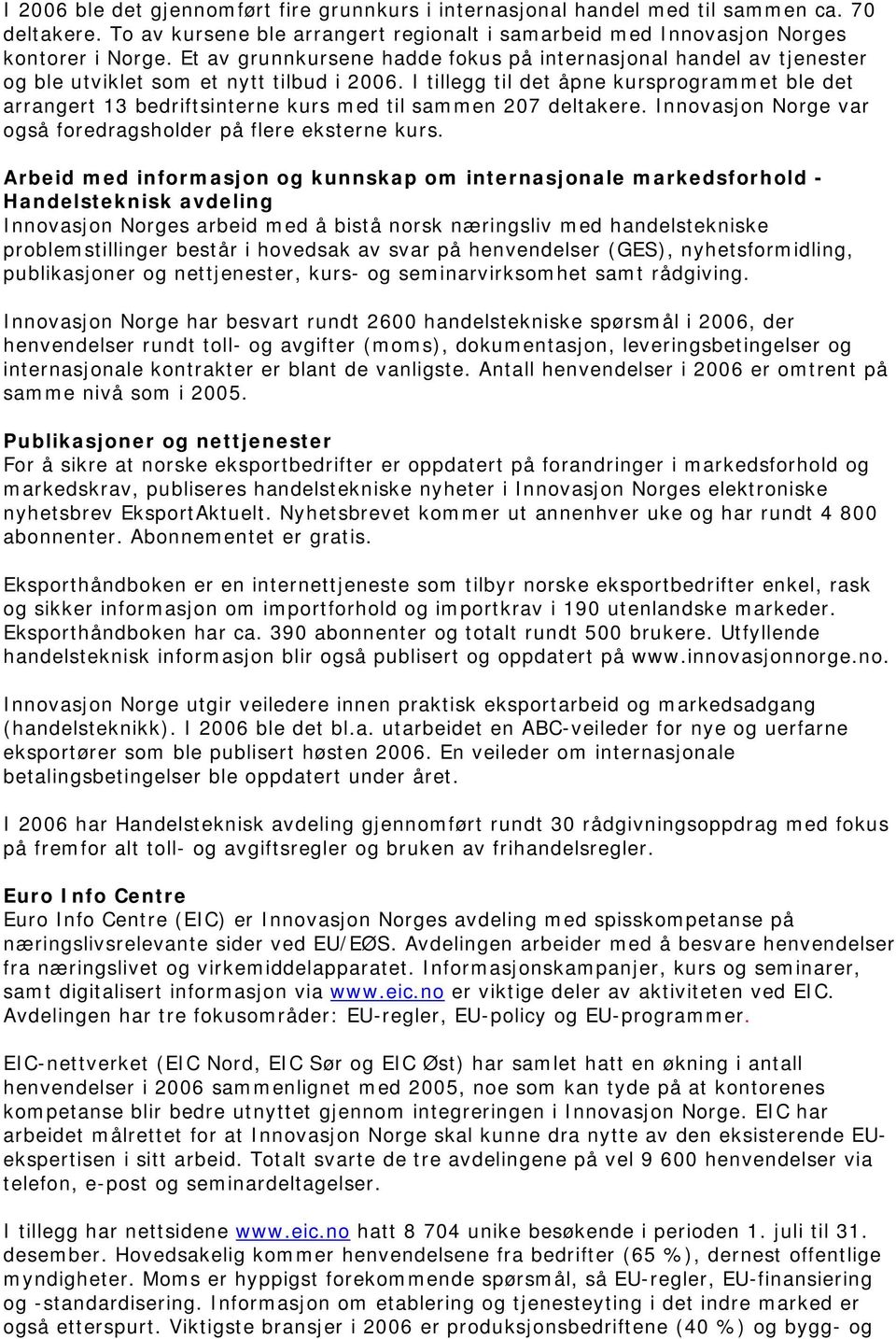 I tillegg til det åpne kursprogrammet ble det arrangert 13 bedriftsinterne kurs med til sammen 207 deltakere. Innovasjon Norge var også foredragsholder på flere eksterne kurs.