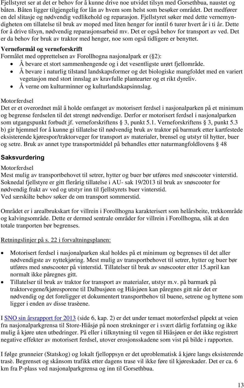 Dette for å drive tilsyn, nødvendig reparasjonsarbeid mv. Det er også behov for transport av ved. Det er da behov for bruk av traktor med henger, noe som også tidligere er benyttet.