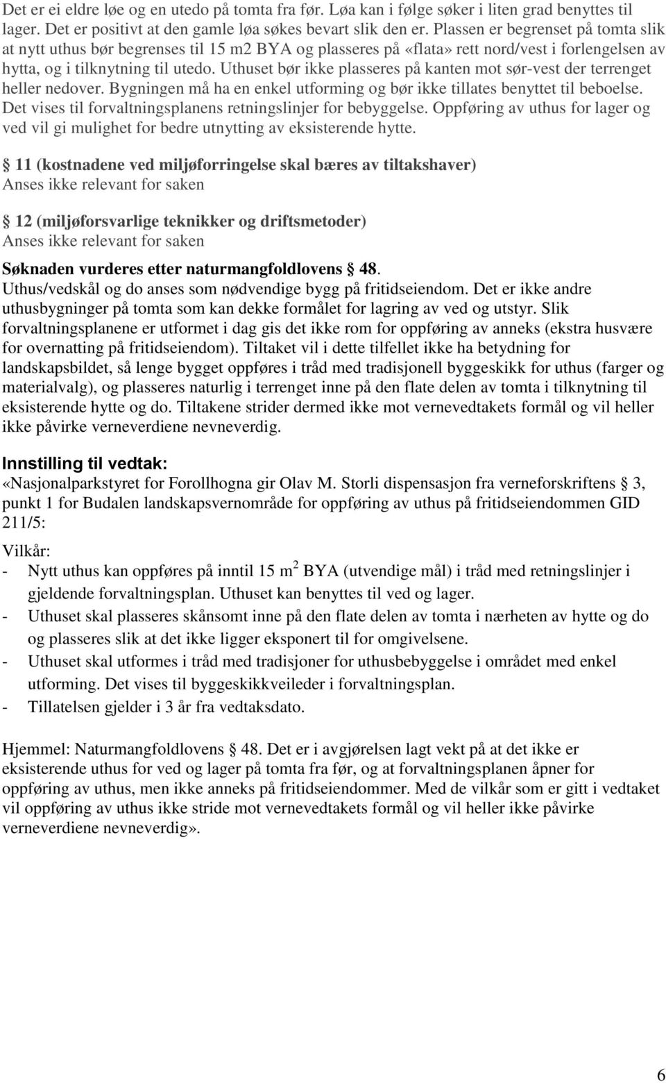 Uthuset bør ikke plasseres på kanten mot sør-vest der terrenget heller nedover. Bygningen må ha en enkel utforming og bør ikke tillates benyttet til beboelse.