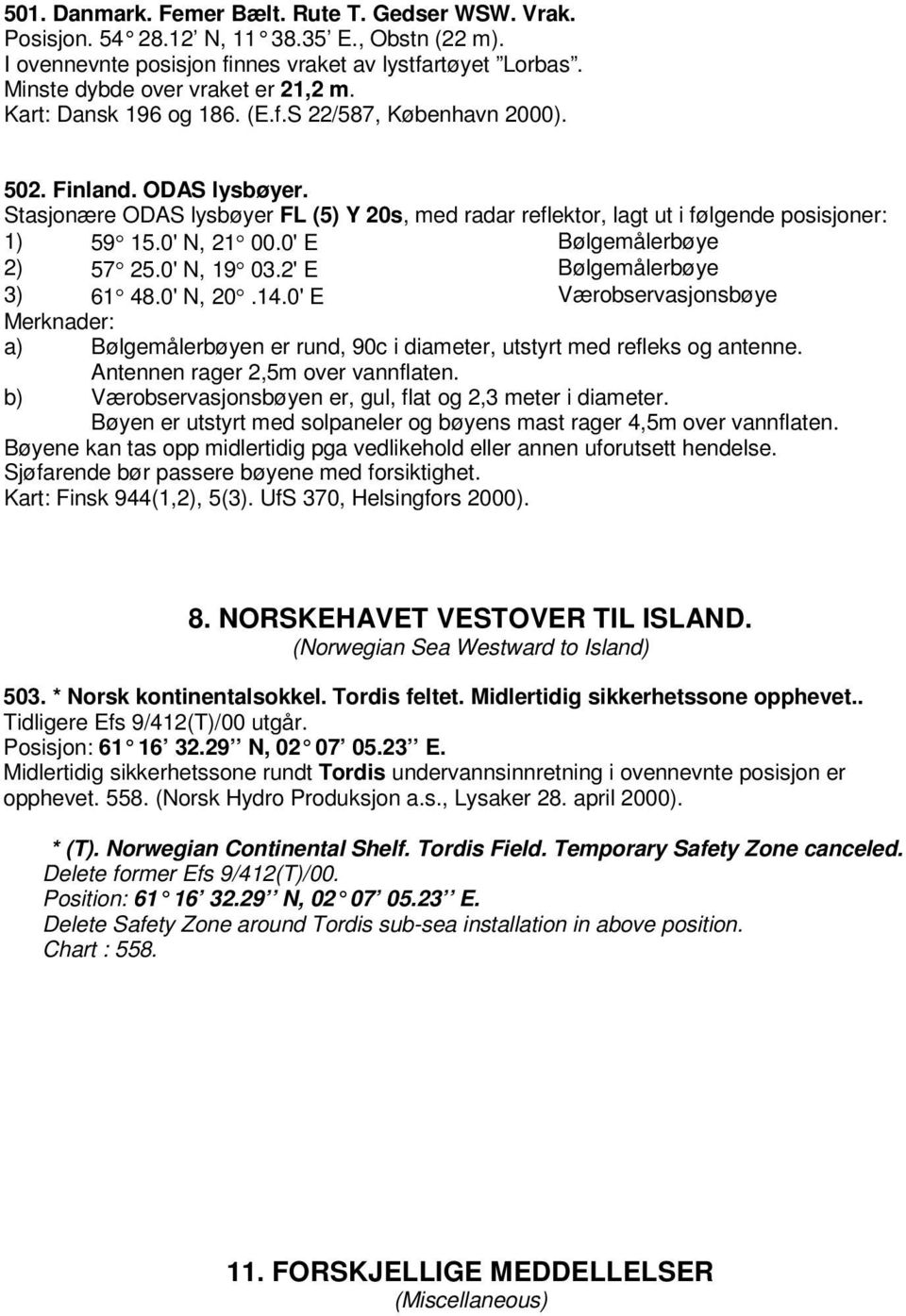 0' E Bølgemålerbøye 2) 57 25.0' N, 19 03.2' E Bølgemålerbøye 3) 61 48.0' N, 20.14.0' E Værobservasjonsbøye Merknader: a) Bølgemålerbøyen er rund, 90c i diameter, utstyrt med refleks og antenne.