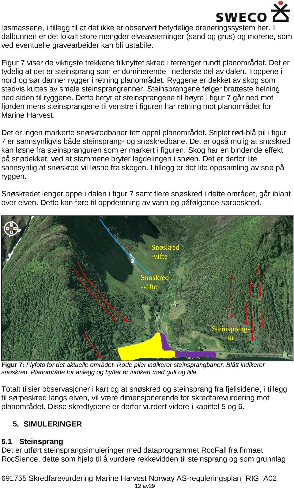 Figur 7 viser de viktigste trekkene tilknyttet skred i terrenget rundt planområdet. Det er tydelig at det er steinsprang som er dominerende i nederste del av dalen.