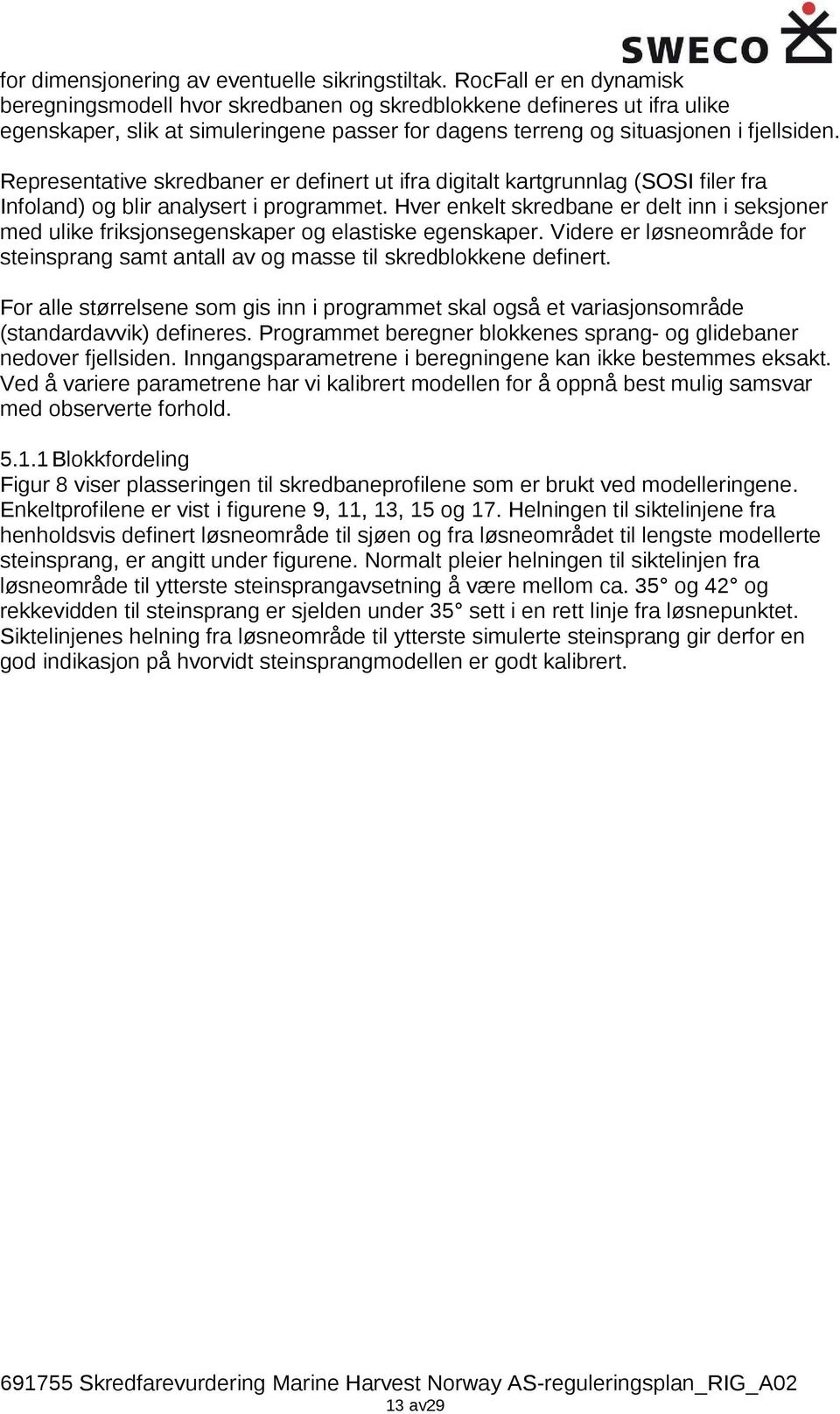 Representative skredbaner er definert ut ifra digitalt kartgrunnlag (SOSI filer fra Infoland) og blir analysert i programmet.