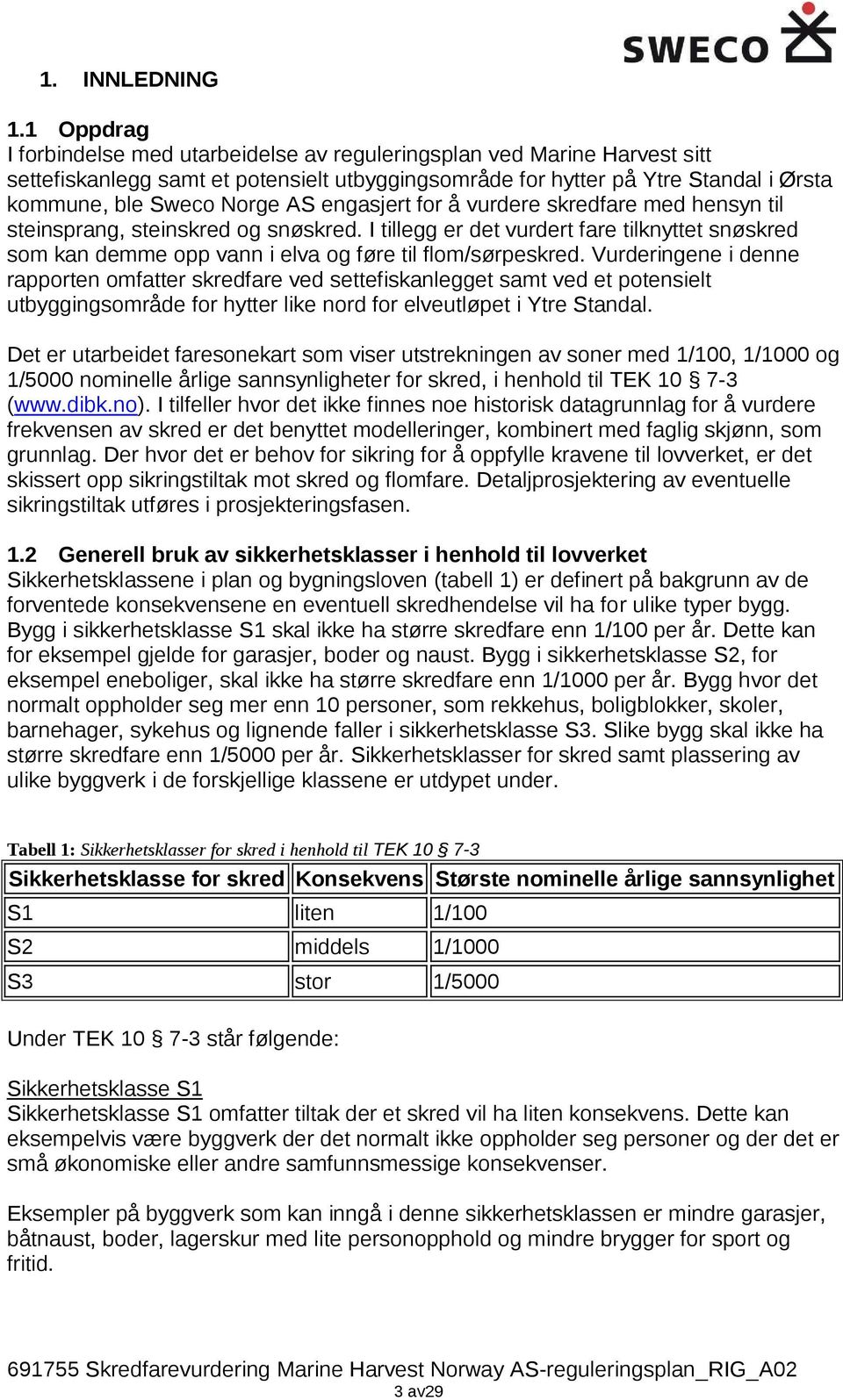 engasjert for å vurdere skredfare med hensyn til steinsprang, steinskred og snøskred. I tillegg er det vurdert fare tilknyttet snøskred som kan demme opp vann i elva og føre til flom/sørpeskred.