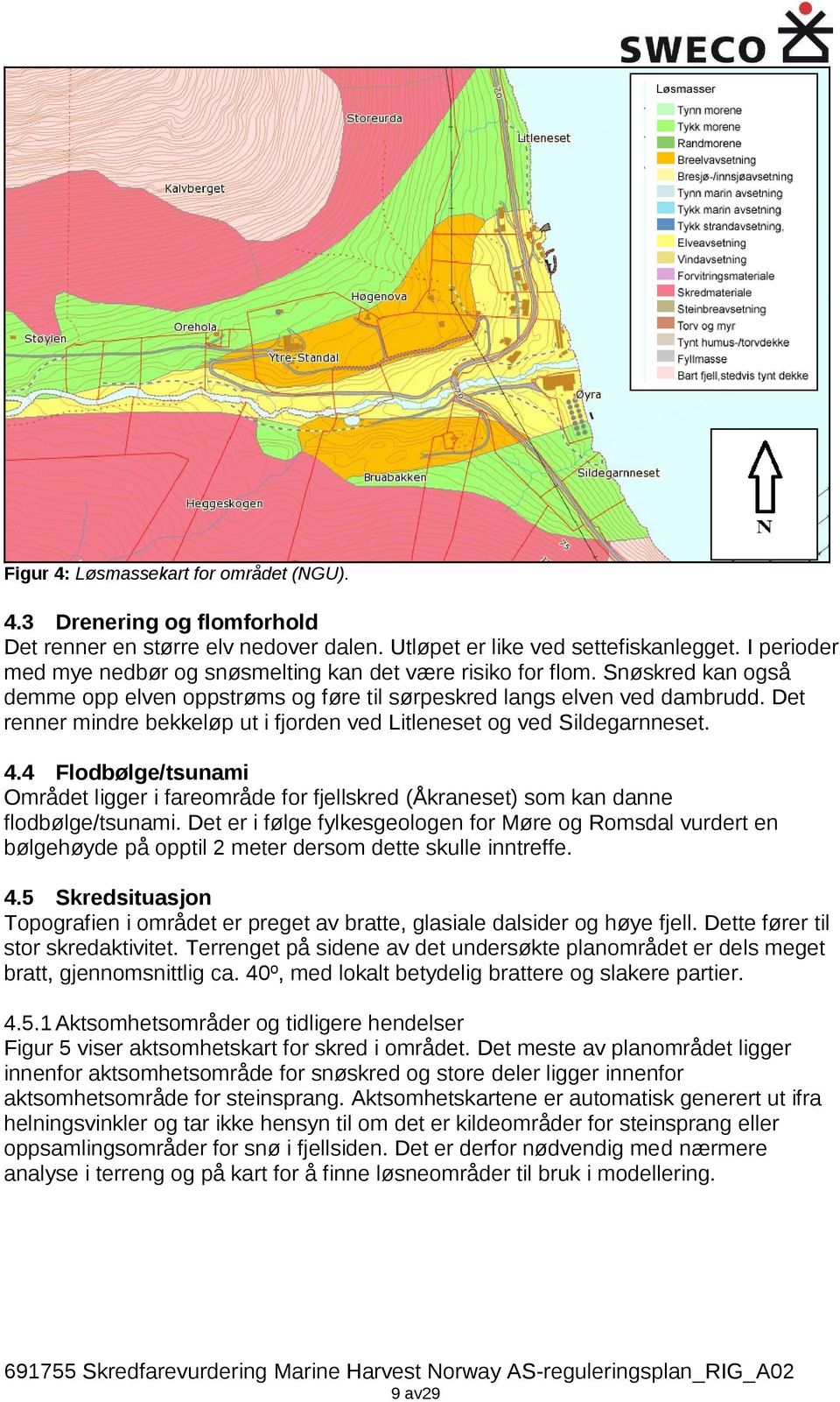 Det renner mindre bekkeløp ut i fjorden ved Litleneset og ved Sildegarnneset. 4.4 Flodbølge/tsunami Området ligger i fareområde for fjellskred (Åkraneset) som kan danne flodbølge/tsunami.