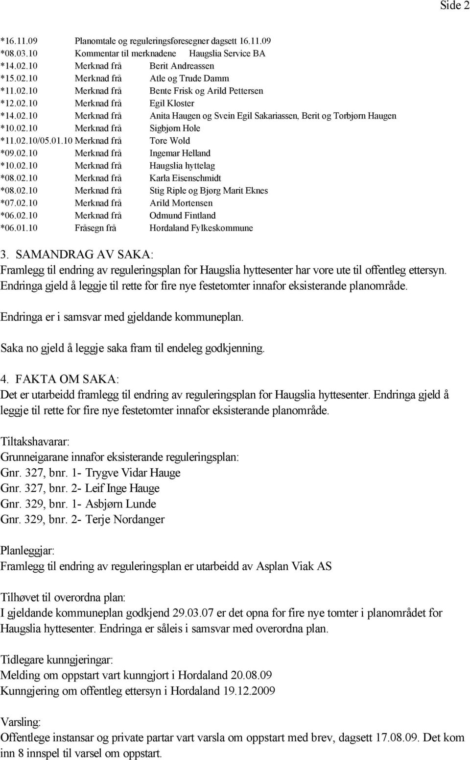 02.10/05.01.10 Merknad frå Tore Wold *09.02.10 Merknad frå Ingemar Helland *10.02.10 Merknad frå Haugslia hyttelag *08.02.10 Merknad frå Karla Eisenschmidt *08.02.10 Merknad frå Stig Riple og Bjørg Marit Eknes *07.